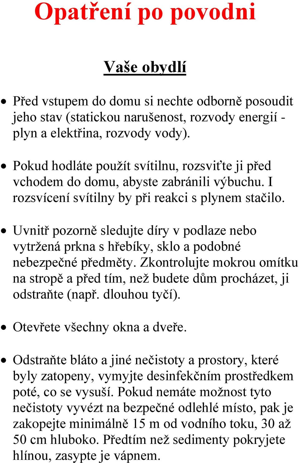 Uvnitř pozorně sledujte díry v podlaze nebo vytržená prkna s hřebíky, sklo a podobné nebezpečné předměty. Zkontrolujte mokrou omítku na stropě a před tím, než budete dům procházet, ji odstraňte (např.
