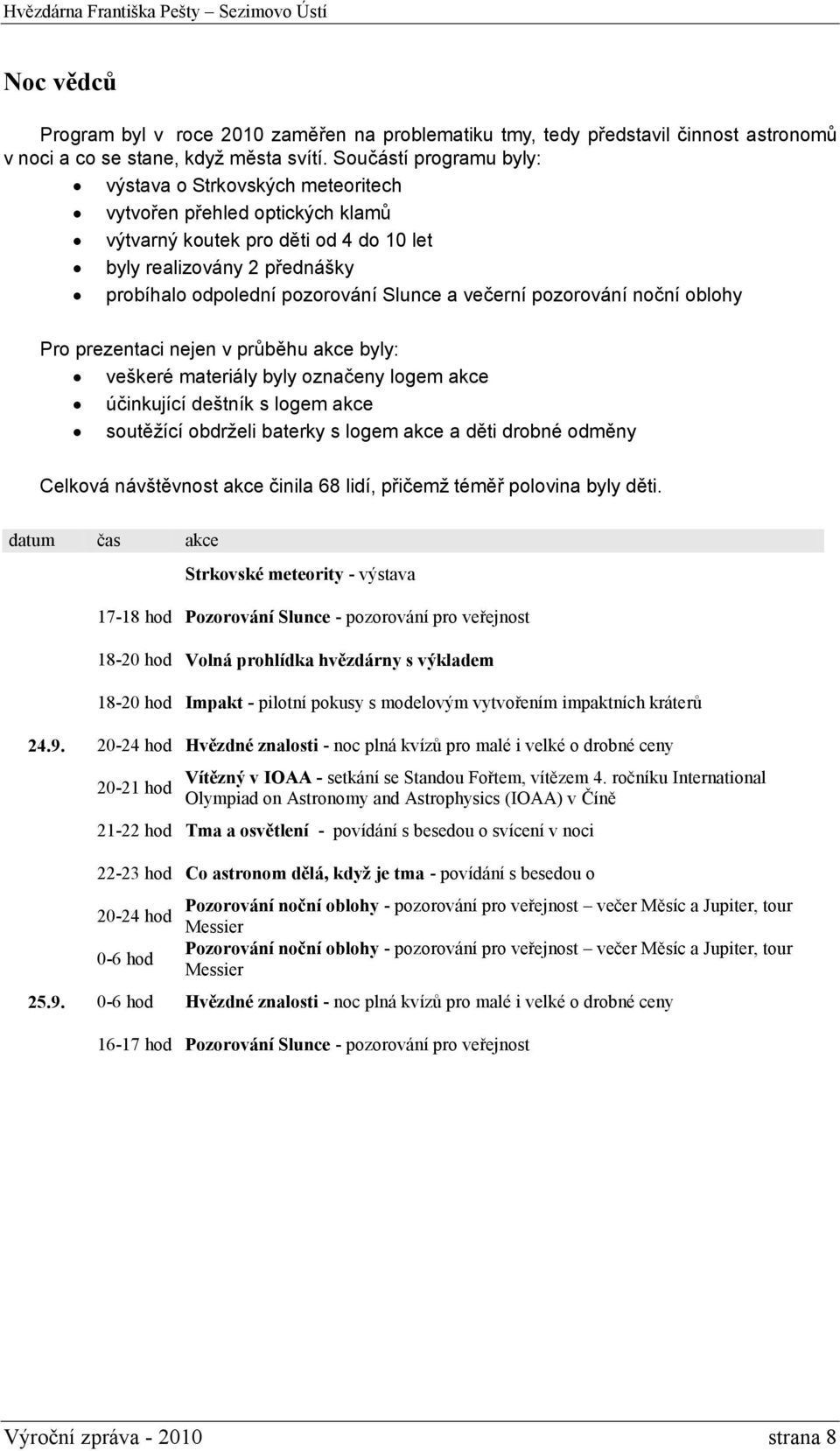 večerní pozorování noční oblohy Pro prezentaci nejen v průběhu akce byly: veškeré materiály byly označeny logem akce účinkující deštník s logem akce soutěžící obdrželi baterky s logem akce a děti