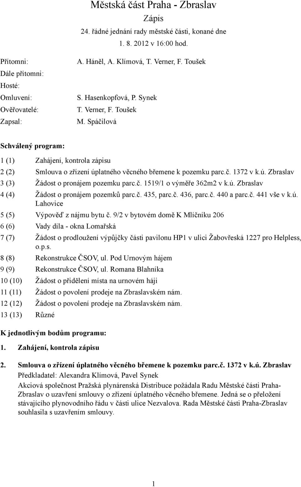 ú. Zbraslav 3 (3) Žádost o pronájem pozemku parc.č. 1519/1 o výměře 362m2 v k.ú. Zbraslav 4 (4) Žádost o pronájem pozemků parc.č. 435, parc.č. 436, parc.č. 440 a parc.č. 441 vše v k.ú. Lahovice 5 (5) Výpověď z nájmu bytu č.