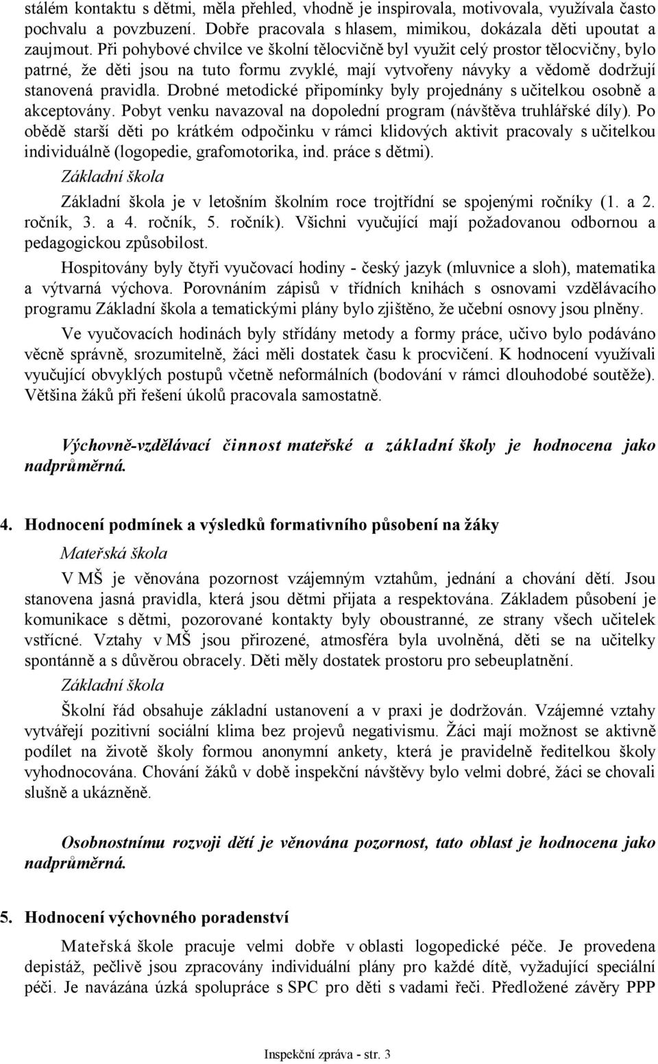 Drobné metodické připomínky byly projednány s učitelkou osobně a akceptovány. Pobyt venku navazoval na dopolední program (návštěva truhlářské díly).