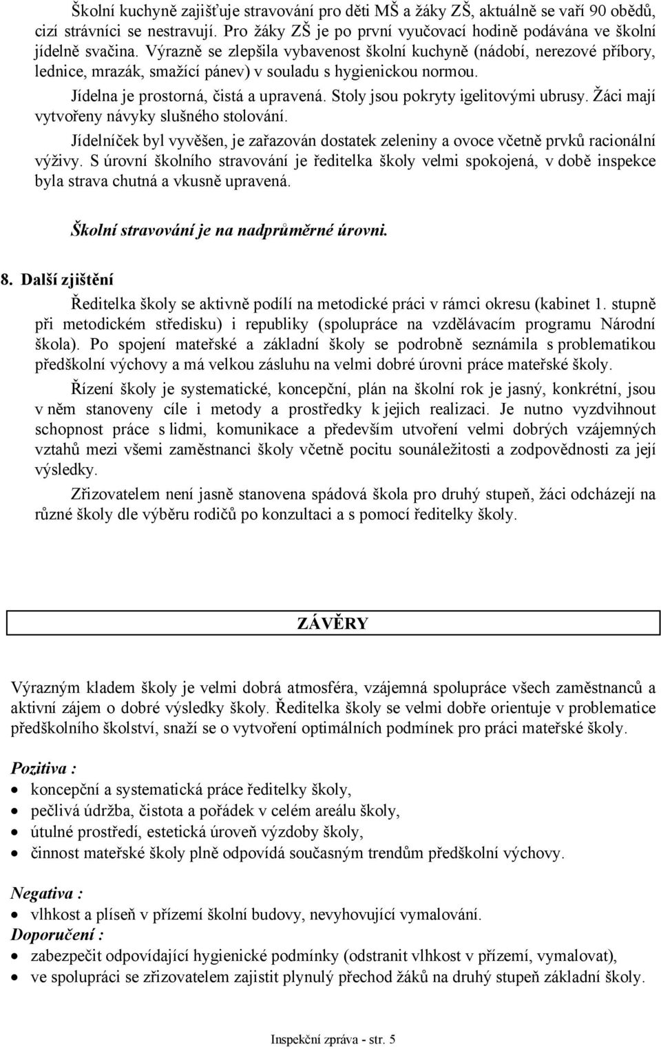 Stoly jsou pokryty igelitovými ubrusy. Žáci mají vytvořeny návyky slušného stolování. Jídelníček byl vyvěšen, je zařazován dostatek zeleniny a ovoce včetně prvků racionální výživy.