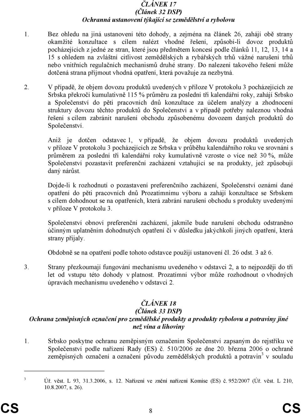 jsou předmětem koncesí podle článků 11, 12, 13, 14 a 15 s ohledem na zvláštní citlivost zemědělských a rybářských trhů vážné narušení trhů nebo vnitřních regulačních mechanismů druhé strany.