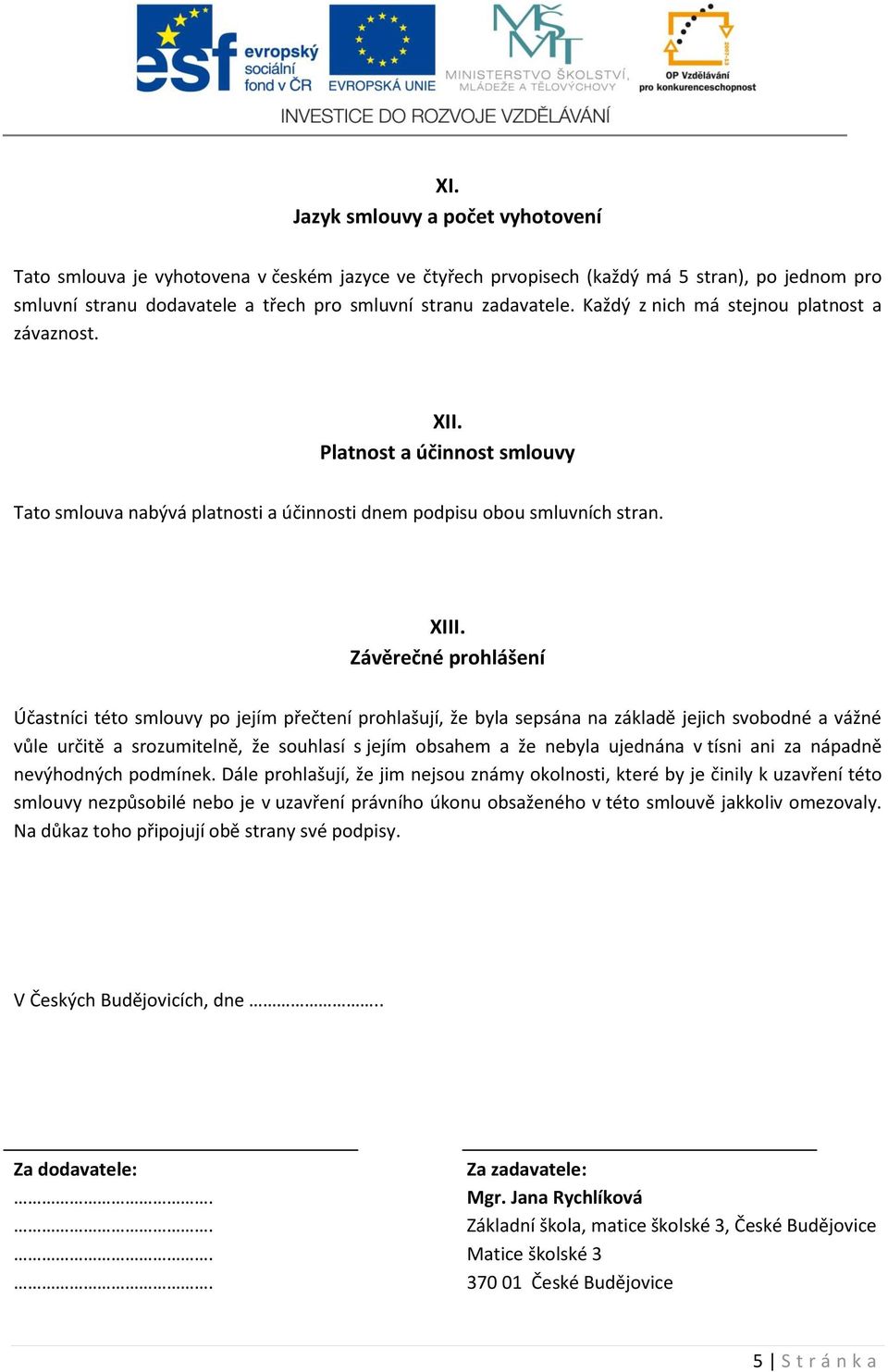 Závěrečné prohlášení Účastníci této smlouvy po jejím přečtení prohlašují, že byla sepsána na základě jejich svobodné a vážné vůle určitě a srozumitelně, že souhlasí s jejím obsahem a že nebyla