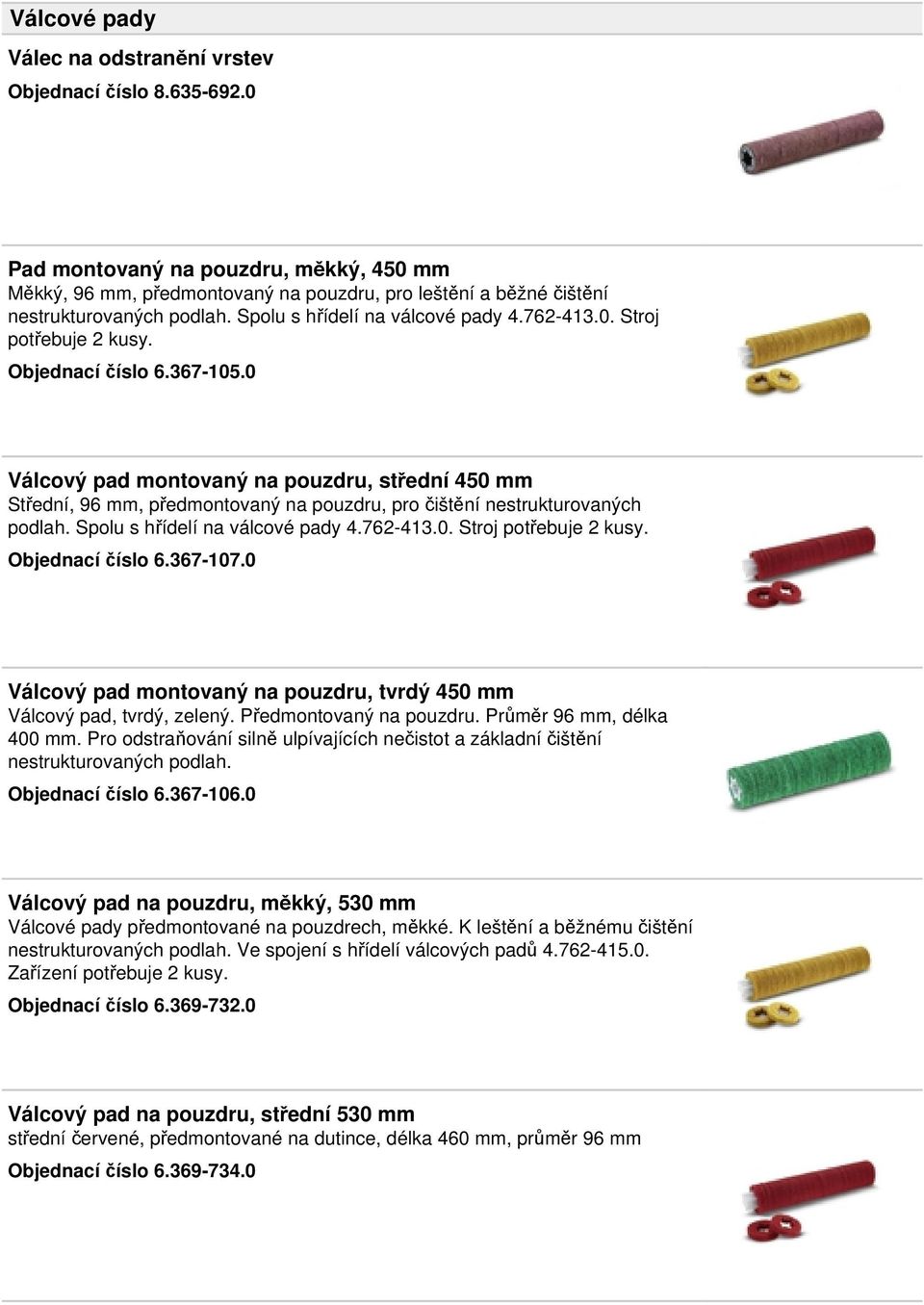 Objednací číslo 6.367-105.0 Válcový pad montovaný na pouzdru, střední 450 mm Střední, 96 mm, předmontovaný na pouzdru, pro čištění nestrukturovaných podlah. Spolu s hřídelí na válcové pady 4.762-413.