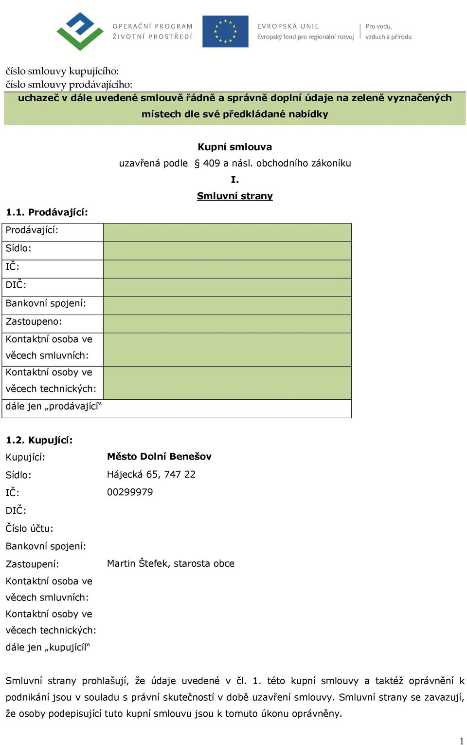 Smluvní strany Sídlo: IČ: DIČ: Bankovní spojení: Zastoupeno: Kontaktní osoba ve věcech smluvních: Kontaktní osoby ve věcech technických: dále jen prodávající 1.2.