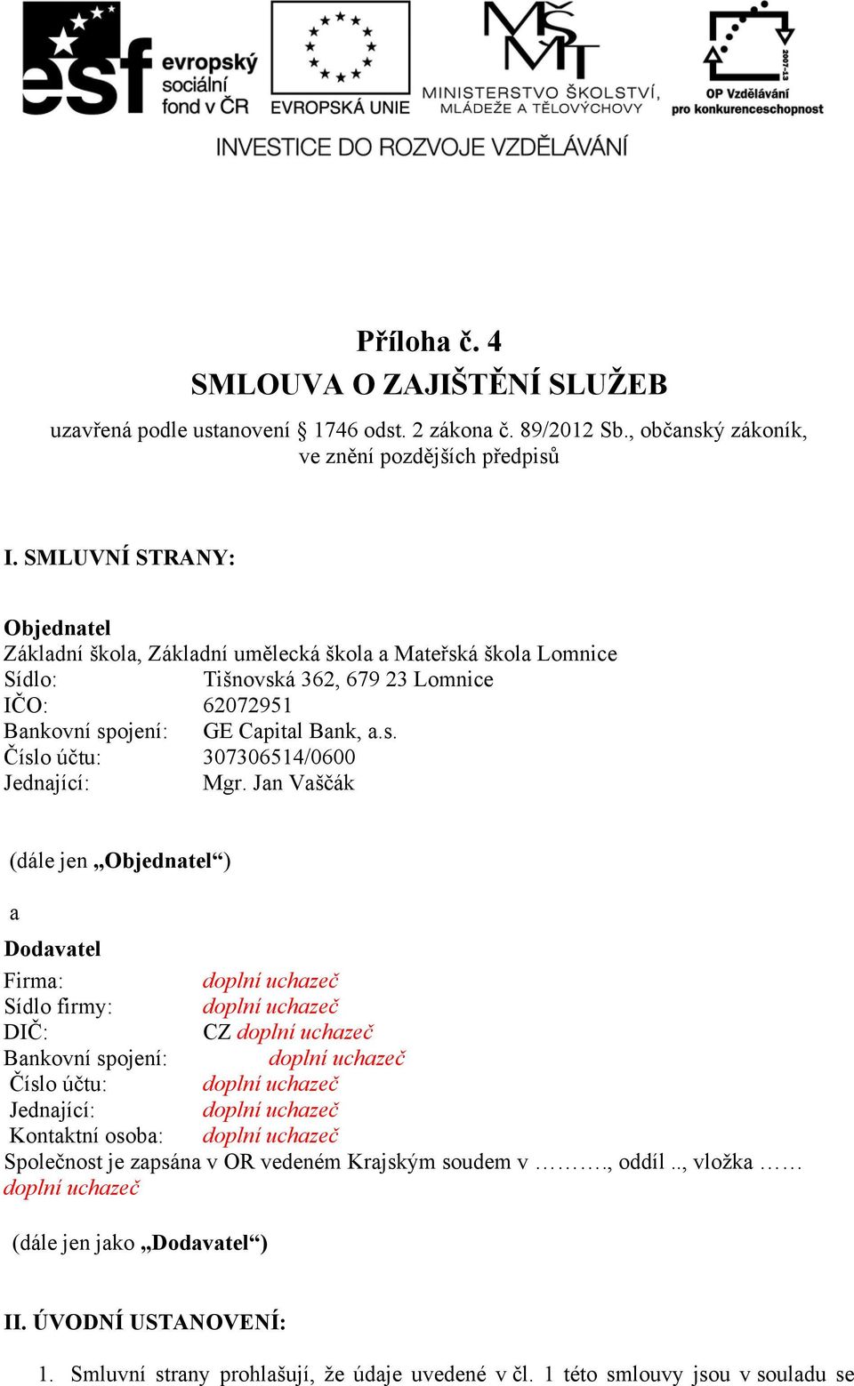 Jan Vaščák (dále jen Objednatel ) a Dodavatel Firma: doplní uchazeč Sídlo firmy: doplní uchazeč DIČ: CZ doplní uchazeč Bankovní spojení: doplní uchazeč Číslo účtu: doplní uchazeč Jednající: doplní