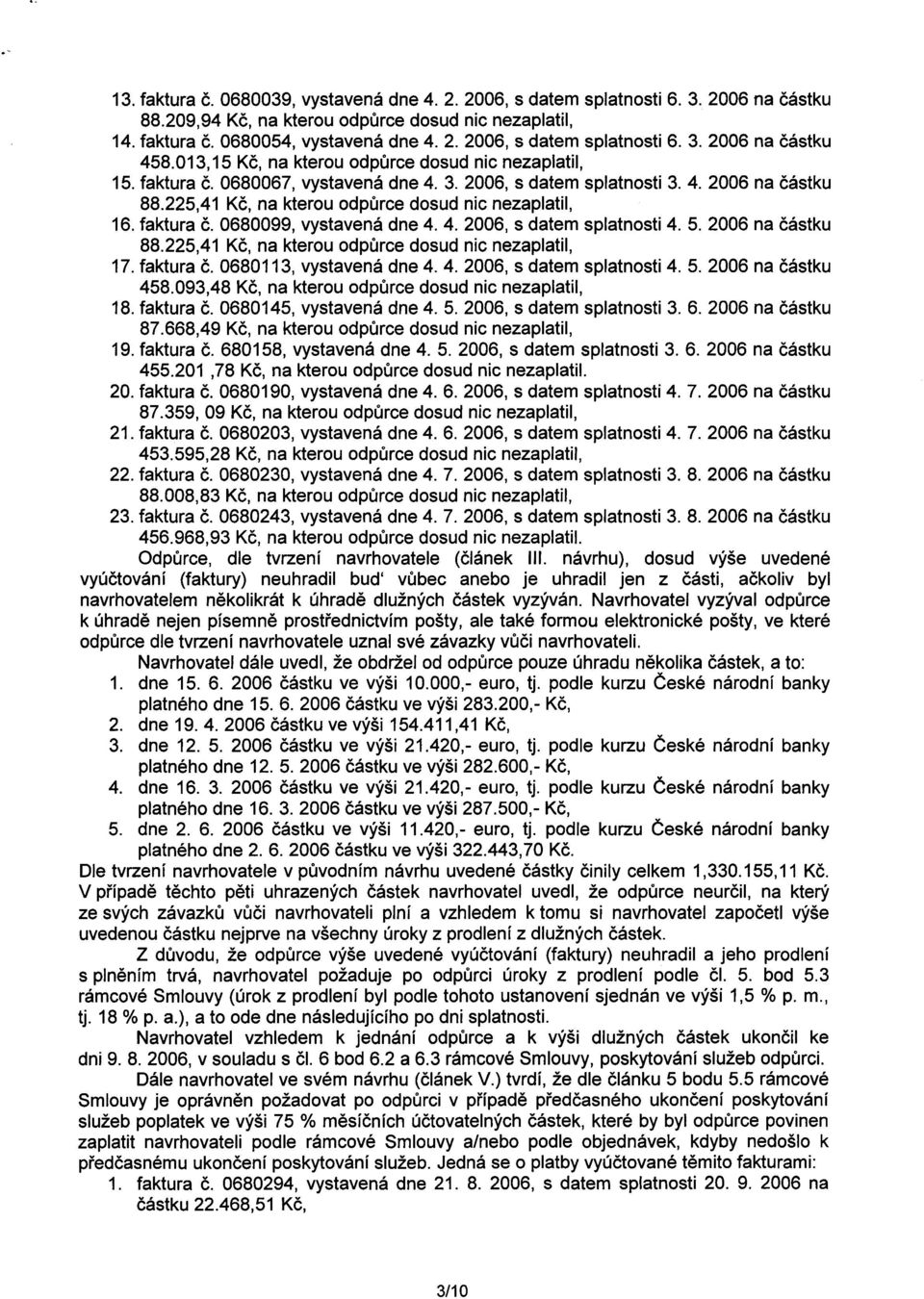 faktura C. 0680099, vystavená dne 4. 4. 2006, s datem splatnosti 4. 5. 2006 na cástku 88.225,41 Kc, na kterou odpurce dosud nic nezaplatil, 17. faktura C. 0680113, vystavená dne 4. 4. 2006, s datem splatnosti 4. 5. 2006 na cástku 458.