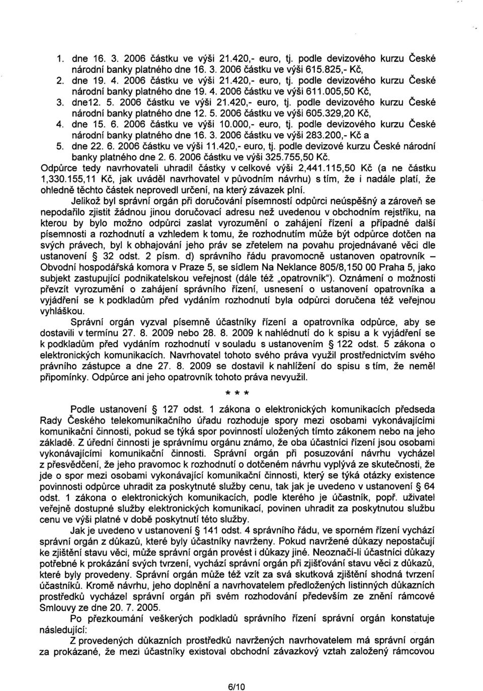 000,- euro, tj. podle devizového kurzu Ceské národní banky platného dne 16. 3. 2006 cástku ve výši 283.200,- Kc a 5. dne 22. 6. 2006 cástku ve výši 11.420,- euro, tj.