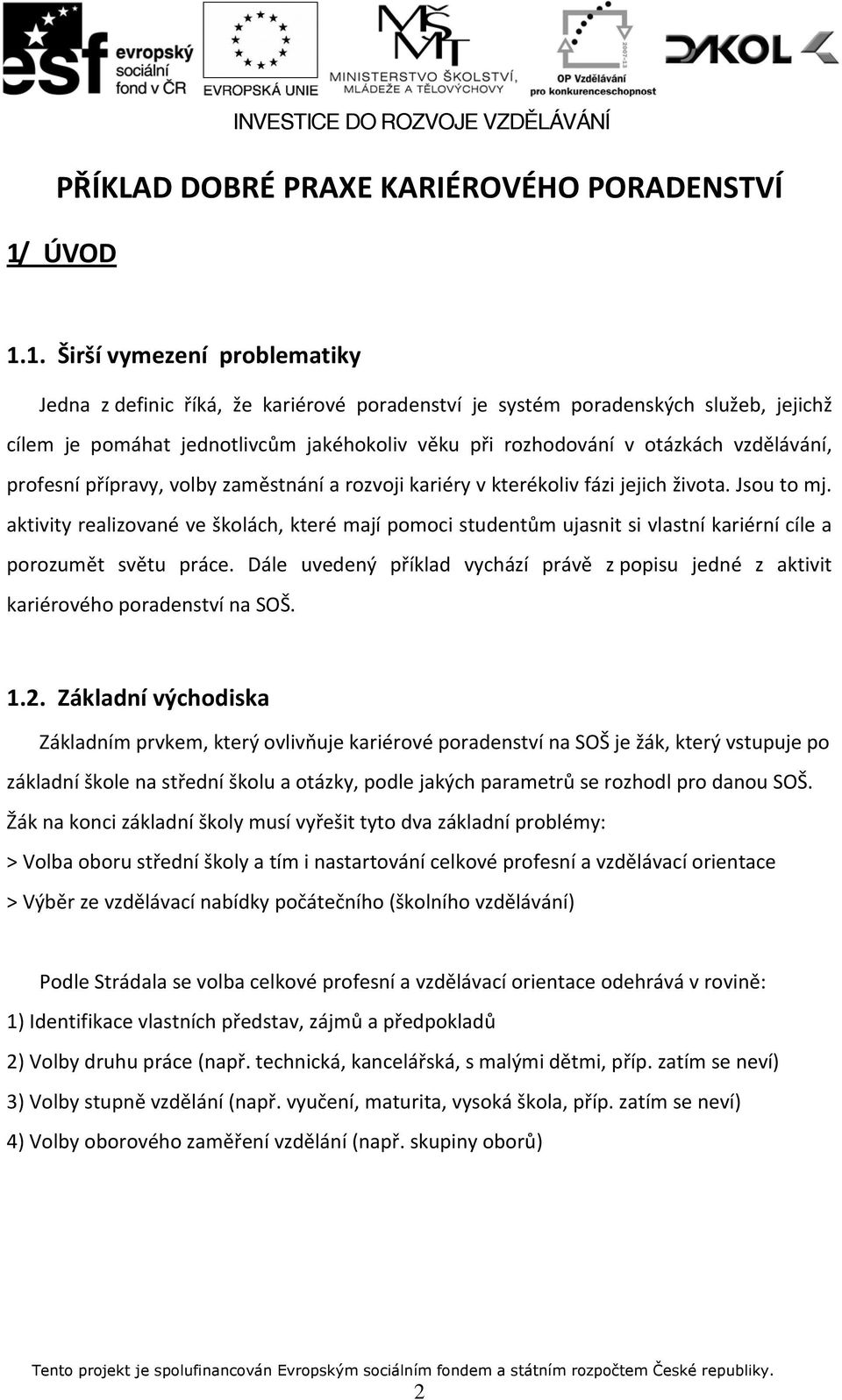 1. Širší vymezení problematiky Jedna z definic říká, že kariérové poradenství je systém poradenských služeb, jejichž cílem je pomáhat jednotlivcům jakéhokoliv věku při rozhodování v otázkách