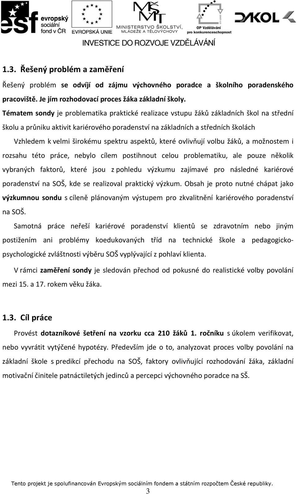 spektru aspektů, které ovlivňují volbu žáků, a možnostem i rozsahu této práce, nebylo cílem postihnout celou problematiku, ale pouze několik vybraných faktorů, které jsou z pohledu výzkumu zajímavé