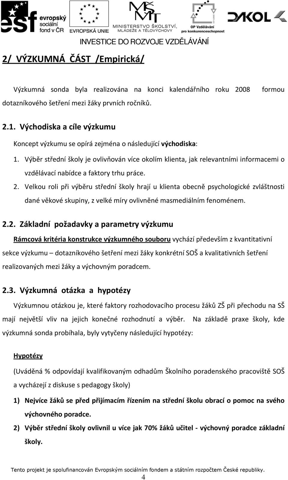 Výběr střední školy je ovlivňován více okolím klienta, jak relevantními informacemi o vzdělávací nabídce a faktory trhu práce. 2.