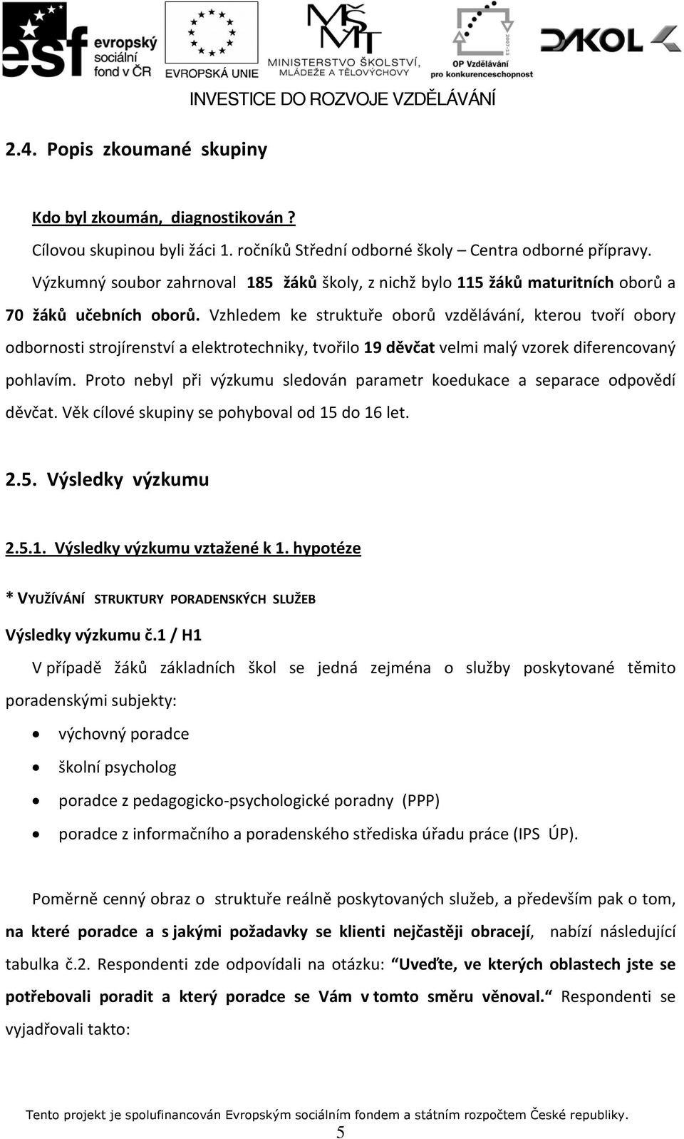 Vzhledem ke struktuře oborů vzdělávání, kterou tvoří obory odbornosti strojírenství a elektrotechniky, tvořilo 19 děvčat velmi malý vzorek diferencovaný pohlavím.