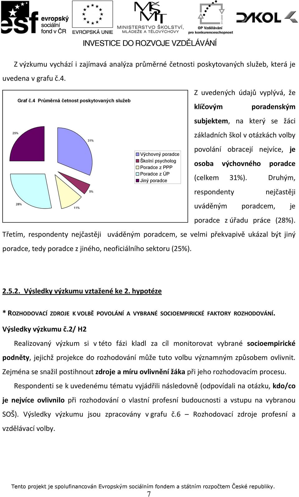 31% 5% Výchovný poradce Školní psycholog Poradce z PPP Poradce z ÚP Jiný poradce Z uvedených údajů vyplývá, že klíčovým poradenským subjektem, na který se žáci základních škol v otázkách volby