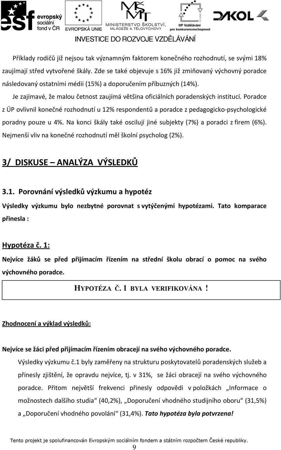 Je zajímavé, že malou četnost zaujímá většina oficiálních poradenských institucí. Poradce z ÚP ovlivnil konečné rozhodnutí u 12% respondentů a poradce z pedagogicko psychologické poradny pouze u 4%.