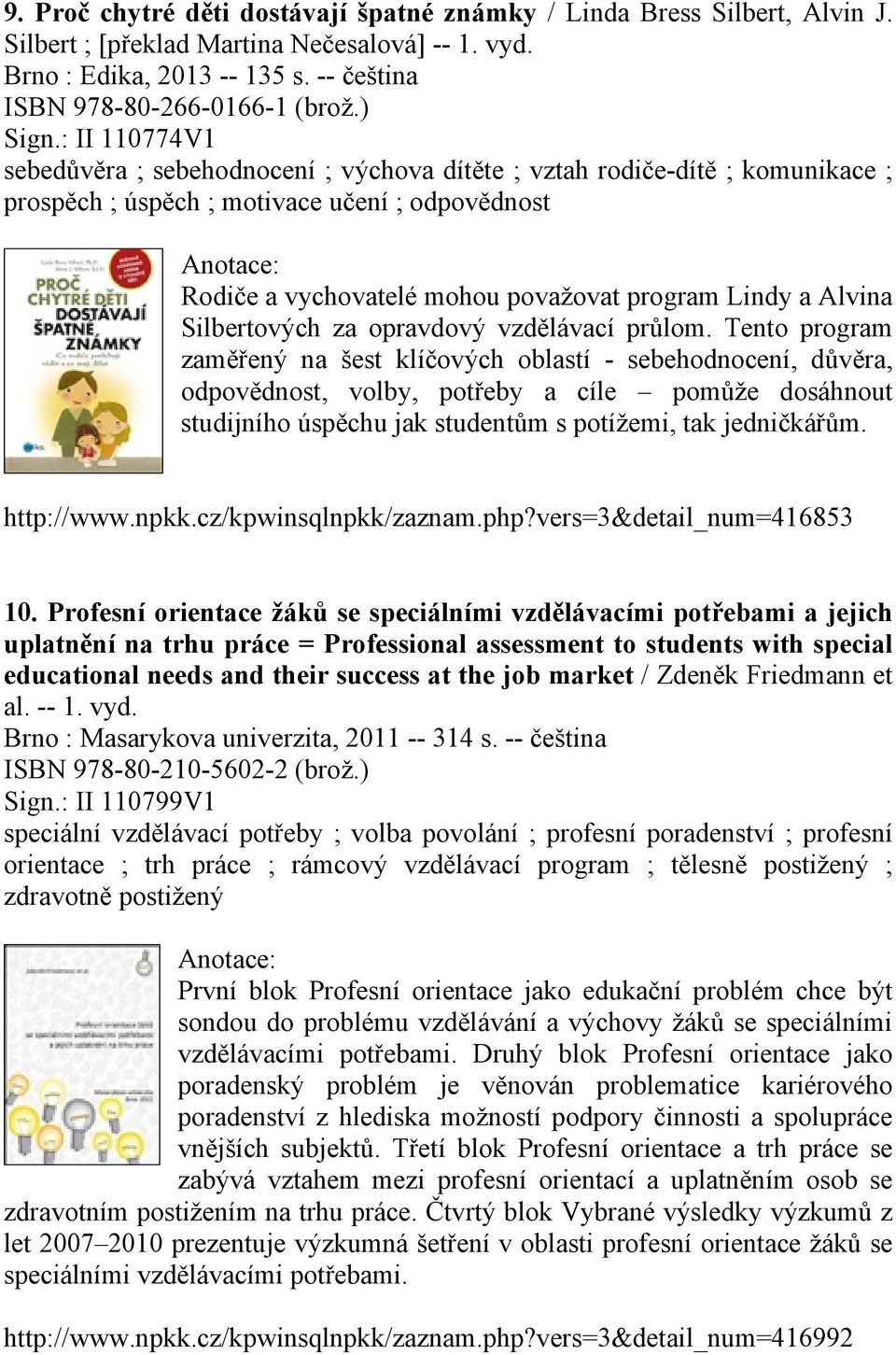 : II 110774V1 sebedůvěra ; sebehodnocení ; výchova dítěte ; vztah rodiče-dítě ; komunikace ; prospěch ; úspěch ; motivace učení ; odpovědnost Rodiče a vychovatelé mohou považovat program Lindy a