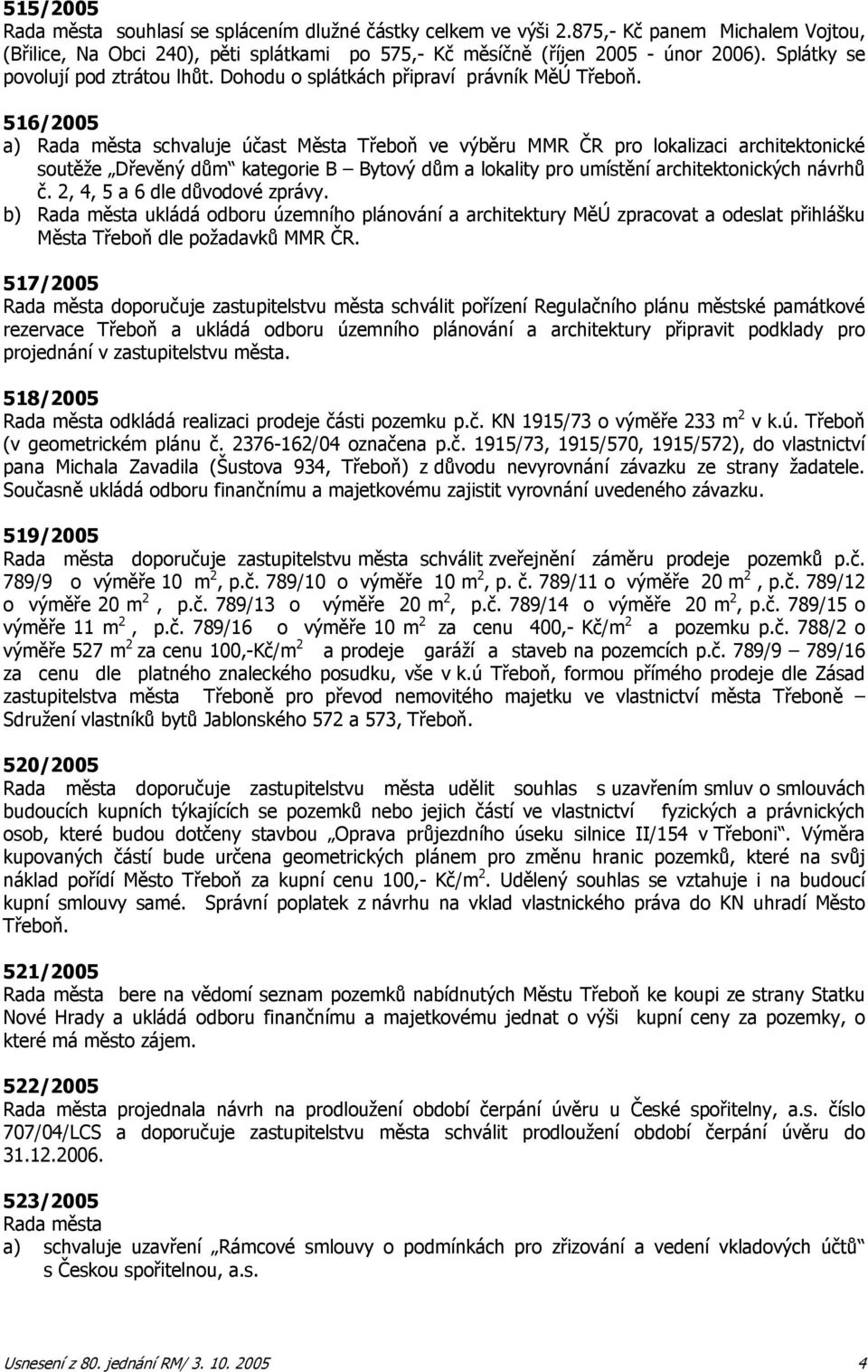 516/2005 a) Rada města schvaluje účast Města Třeboň ve výběru MMR ČR pro lokalizaci architektonické soutěže Dřevěný dům kategorie B Bytový dům a lokality pro umístění architektonických návrhů č.