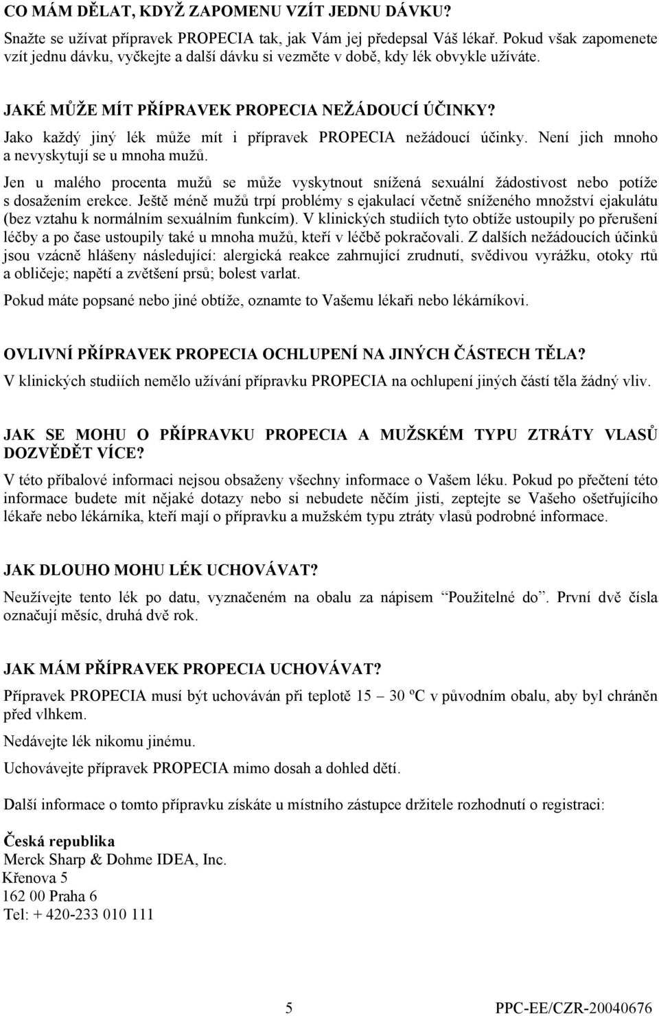 Jako každý jiný lék může mít i přípravek PROPECIA nežádoucí účinky. Není jich mnoho a nevyskytují se u mnoha mužů.