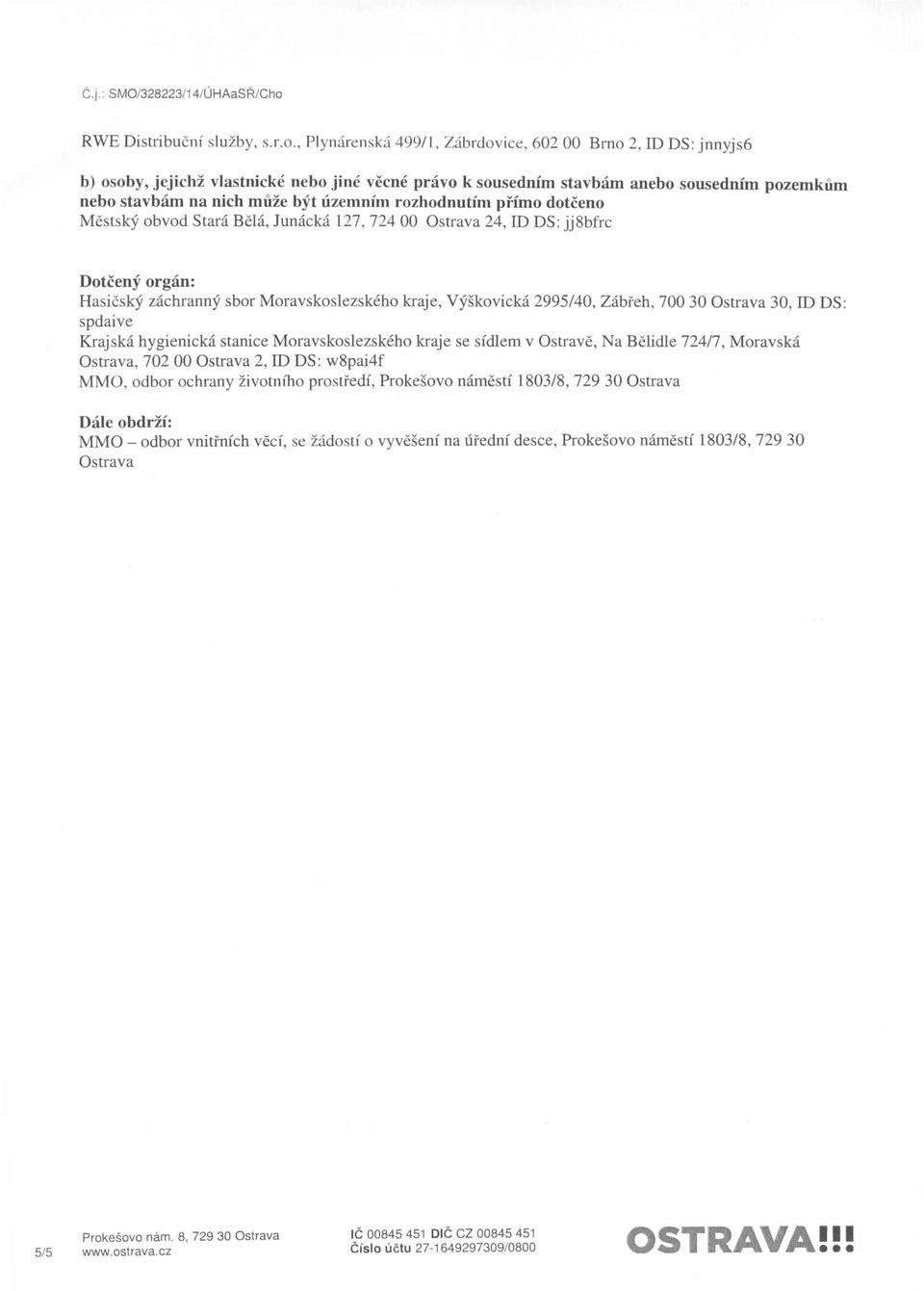 rozhodnutim primo dotceno Mestsky obvod Stara Bela, Junacka 127, 724 00 Ostrava 24, ID DS: jjsbfrc Dotceny organ: Hasicsky zachranny sbor Moravskoslezskeho kraje, Vyskovicka 2995/40, Zabfeh, 700 30