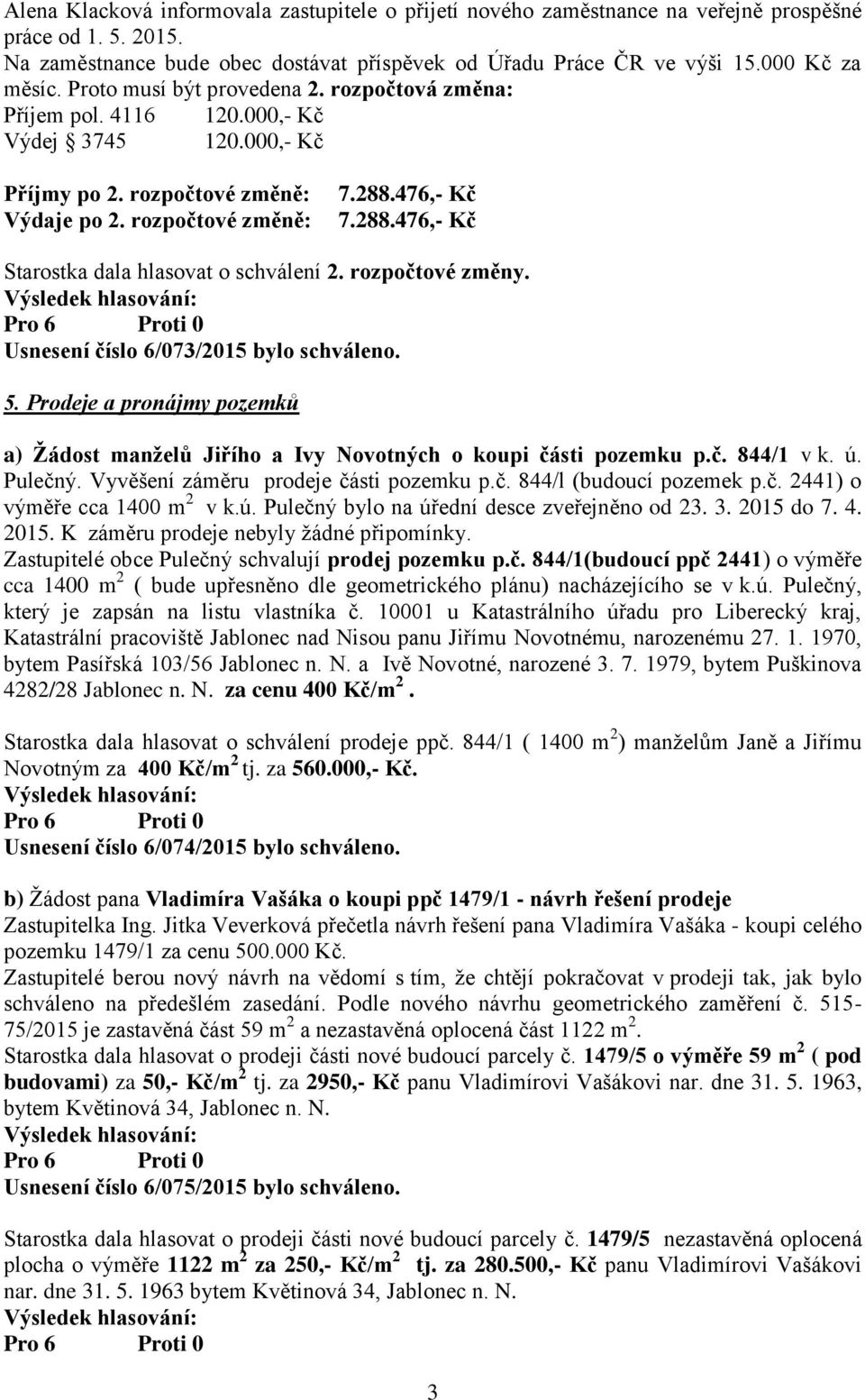 476,- Kč 7.288.476,- Kč Starostka dala hlasovat o schválení 2. rozpočtové změny. Usnesení číslo 6/073/2015 bylo schváleno. 5.