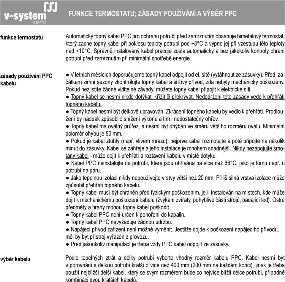 Správně instalovaný kabel pracuje zcela automaticky a bez jakékoliv kontroly chrání potrubí před zamrznutím při minimální spotřebě energie. V letních měsících doporučujeme topný kabel odpojit od el.