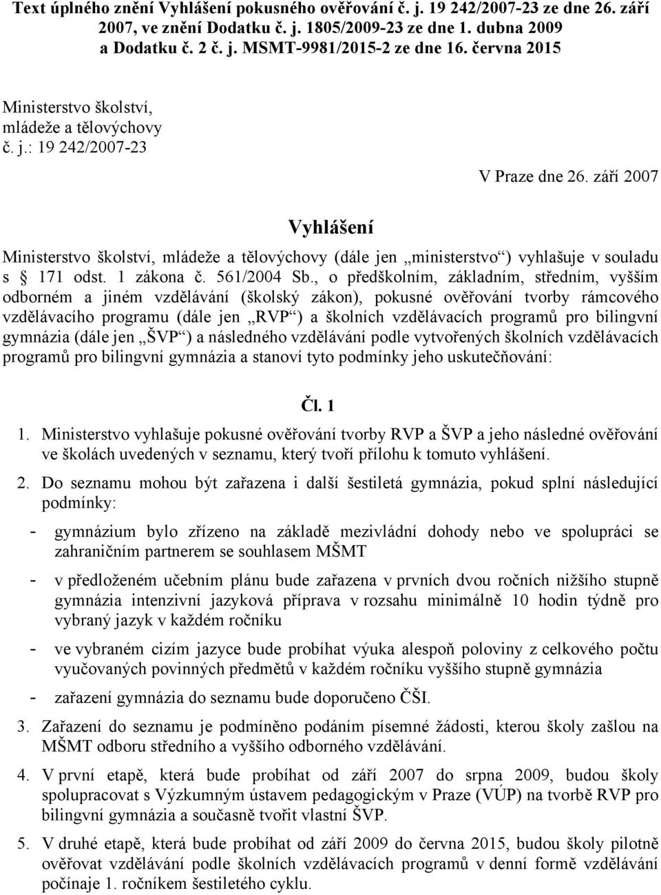 září 2007 Vyhlášení Ministerstvo školství, mládeže a tělovýchovy (dále jen ministerstvo ) vyhlašuje v souladu s 171 odst. 1 zákona č. 561/2004 Sb.