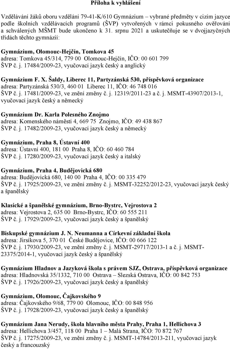 srpnu 2021 a uskutečňuje se v dvojjazyčných třídách těchto gymnázií: Gymnázium, Olomouc-Hejčín, Tomkova 45 adresa: Tomkova 45/314, 779 00 Olomouc-Hejčín, IČO: 00 601 799 ŠVP č. j.