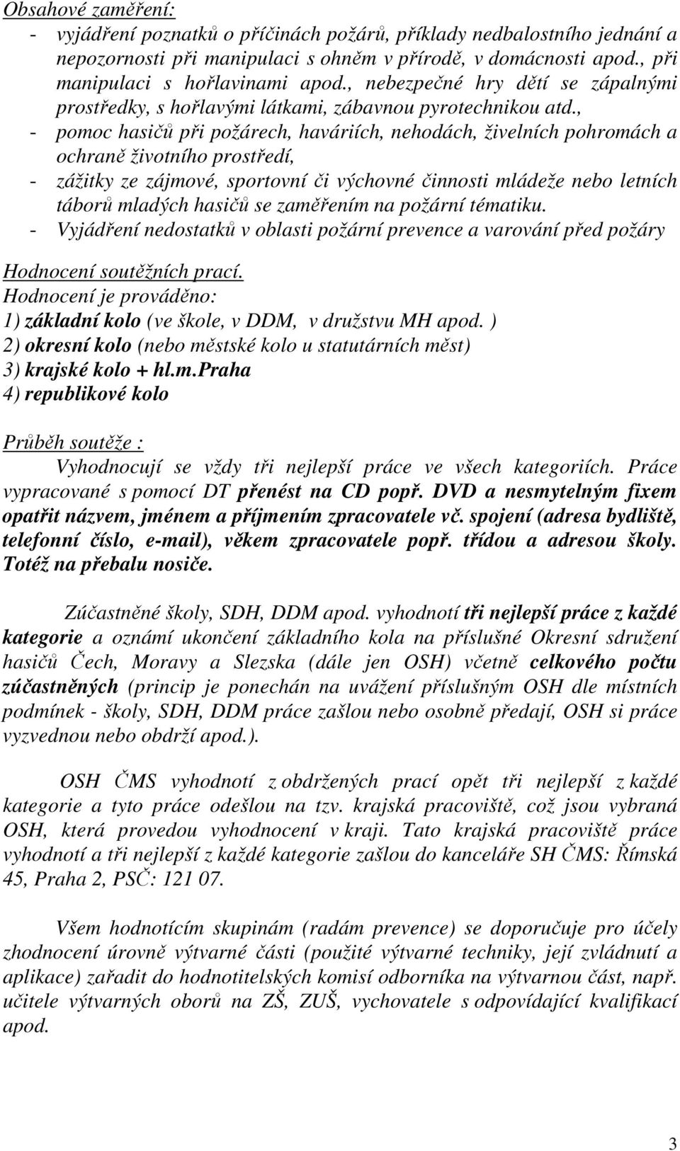 , - pomoc hasičů při požárech, haváriích, nehodách, živelních pohromách a ochraně životního prostředí, - zážitky ze zájmové, sportovní či výchovné činnosti mládeže nebo letních táborů mladých hasičů