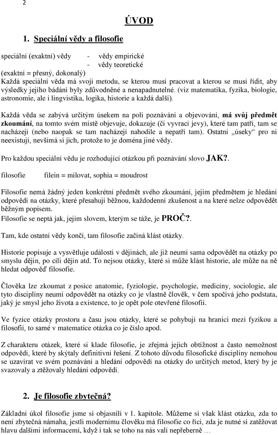řídit, aby výsledky jejího bádání byly zdůvodněné a nenapadnutelné. (viz matematika, fyzika, biologie, astronomie, ale i lingvistika, logika, historie a každá další).