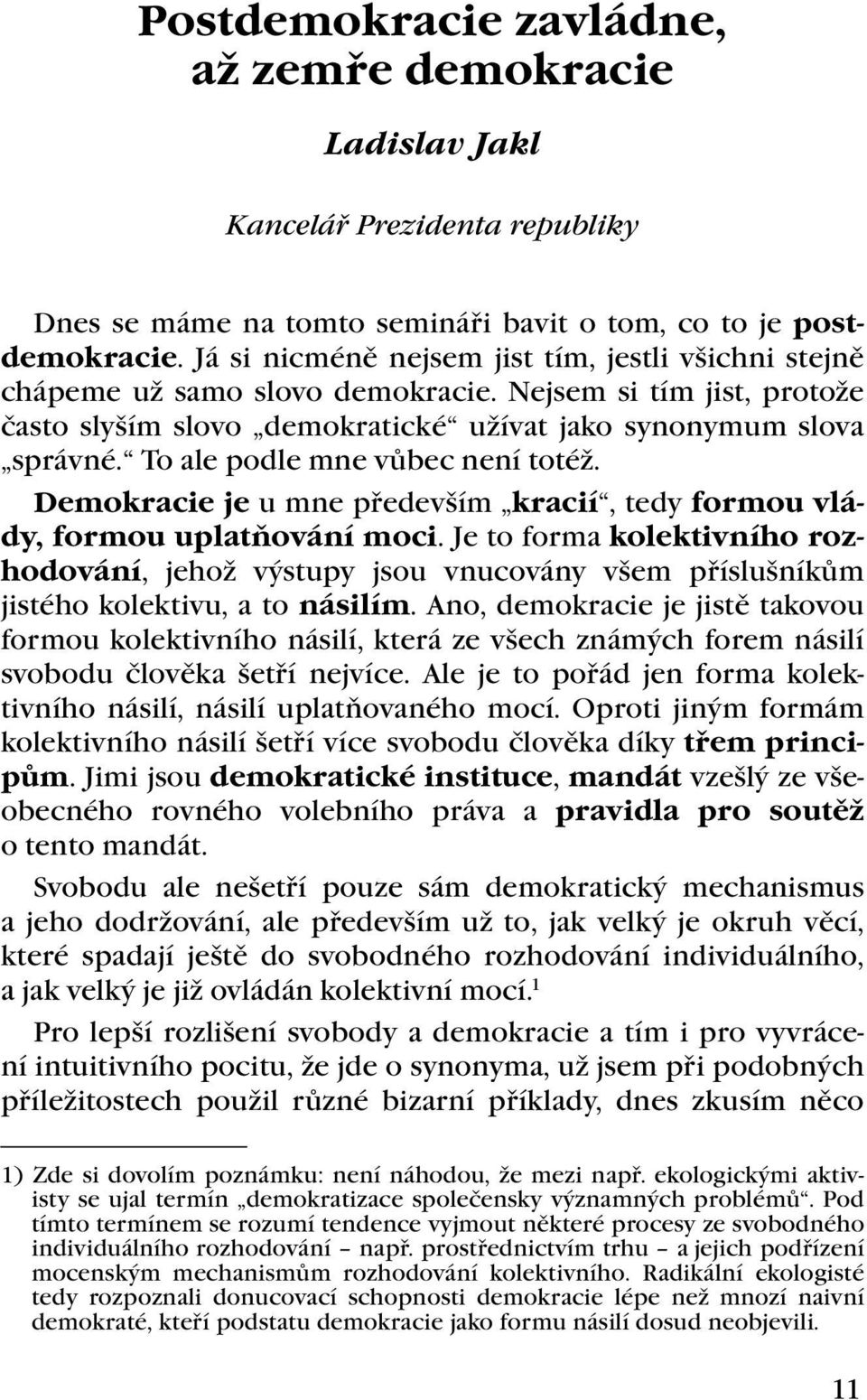 To ale podle mne vůbec není totéž. Demokracie je u mne především kracií, tedy formou vlády, formou uplatňování moci.