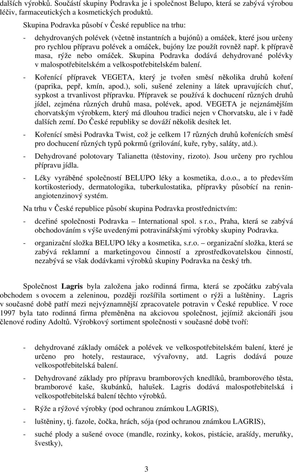 např. k přípravě masa, rýže nebo omáček. Skupina Podravka dodává dehydrované polévky v malospotřebitelském a velkospotřebitelském balení.