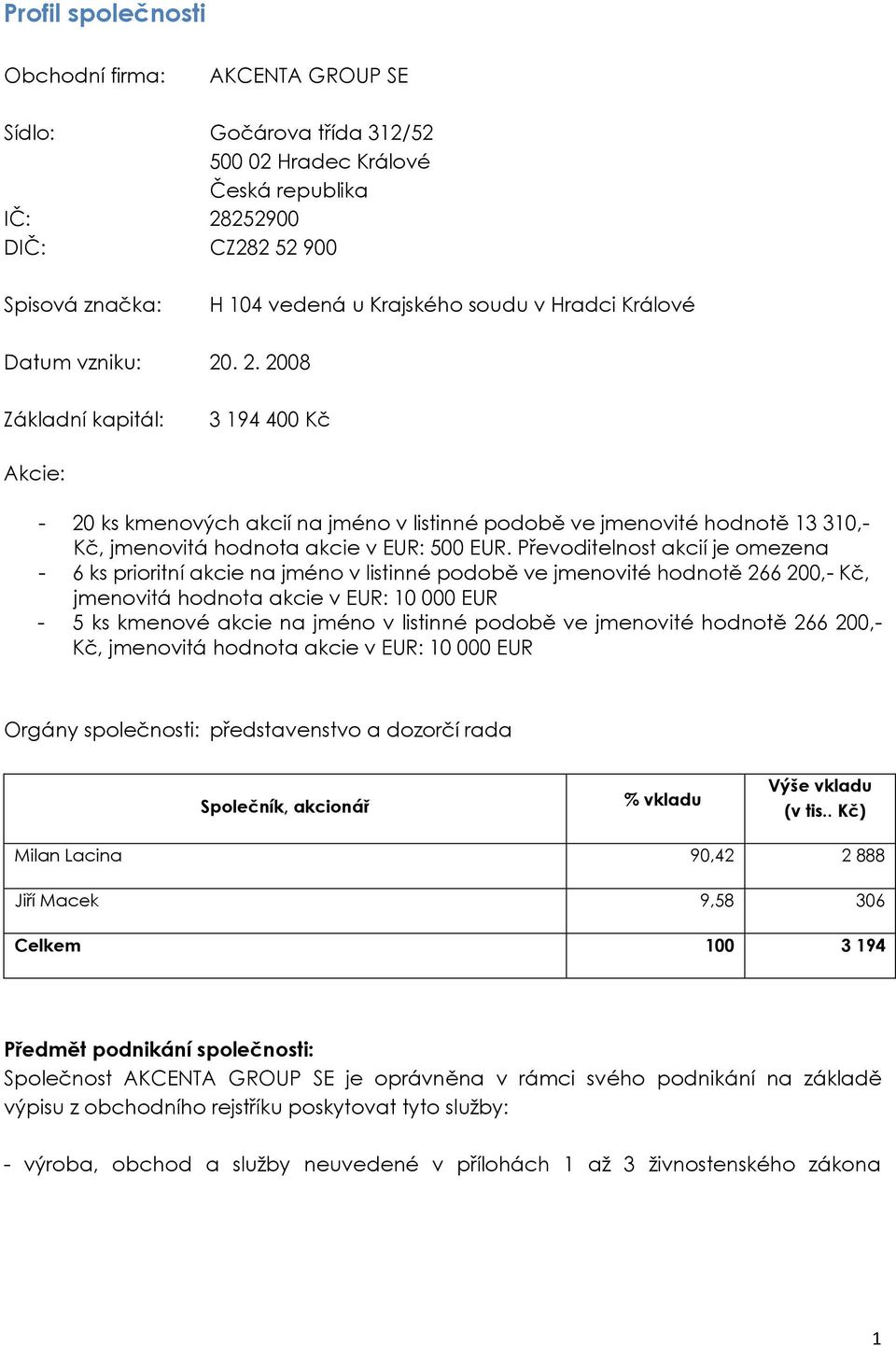 Převoditelnost akcií je omezena - 6 ks prioritní akcie na jméno v listinné podobě ve jmenovité hodnotě 266 200,- Kč, jmenovitá hodnota akcie v EUR: 10 000 EUR - 5 ks kmenové akcie na jméno v listinné