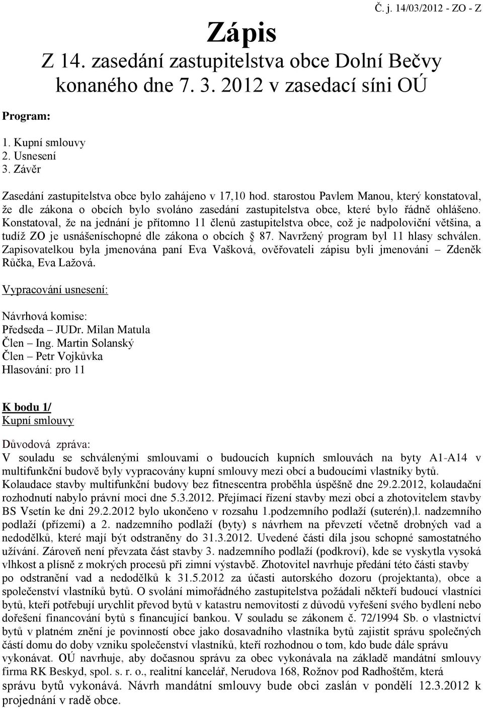 Konstatoval, že na jednání je přítomno 11 členů zastupitelstva obce, což je nadpoloviční většina, a tudíž ZO je usnášeníschopné dle zákona o obcích 87. Navržený program byl 11 hlasy schválen.