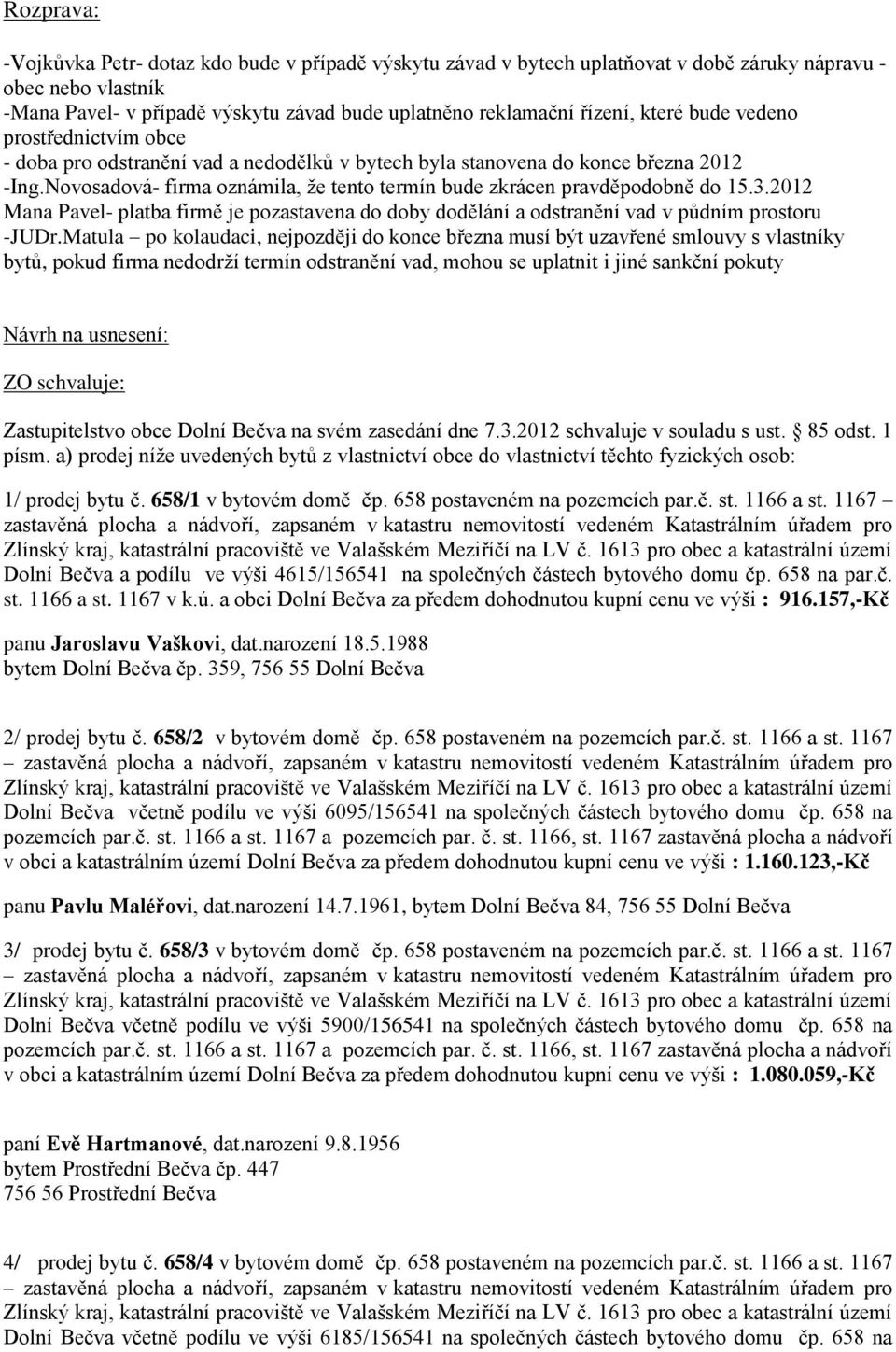 Novosadová- firma oznámila, že tento termín bude zkrácen pravděpodobně do 15.3.2012 Mana Pavel- platba firmě je pozastavena do doby dodělání a odstranění vad v půdním prostoru -JUDr.