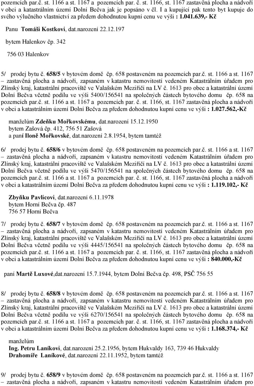 1167 Dolní Bečva včetně podílu ve výši 5400/156541 na společných částech bytového domu čp. 658 na v obci a katastrálním území Dolní Bečva za předem dohodnutou kupní cenu ve výši : 1.027.