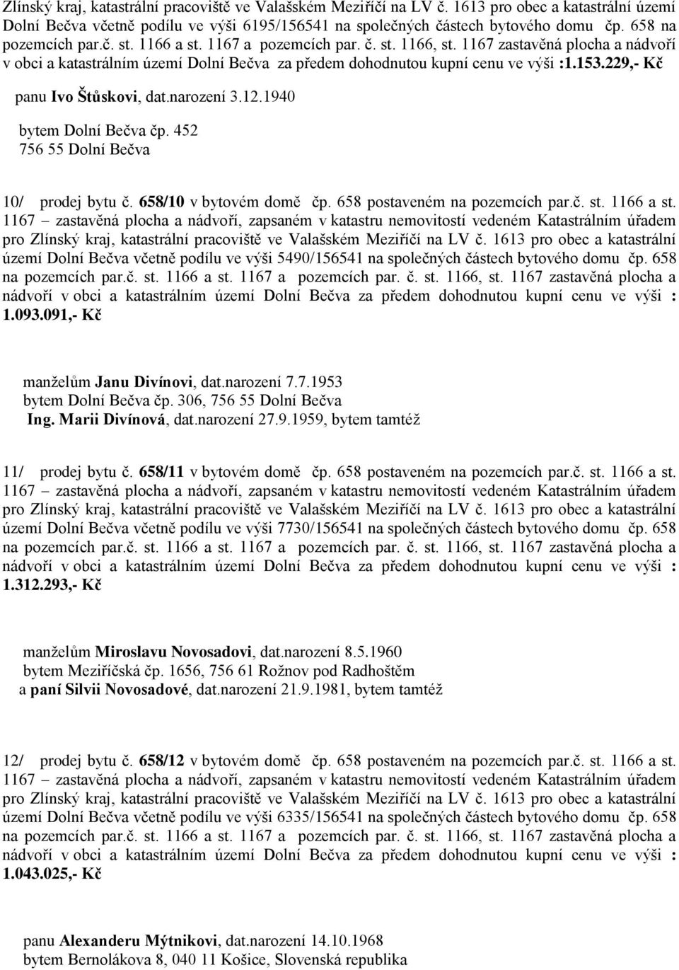 území Dolní Bečva včetně podílu ve výši 5490/156541 na společných částech bytového domu čp. 658 1.093.091,- Kč manželům Janu Divínovi, dat.narození 7.7.1953 bytem Dolní Bečva čp.