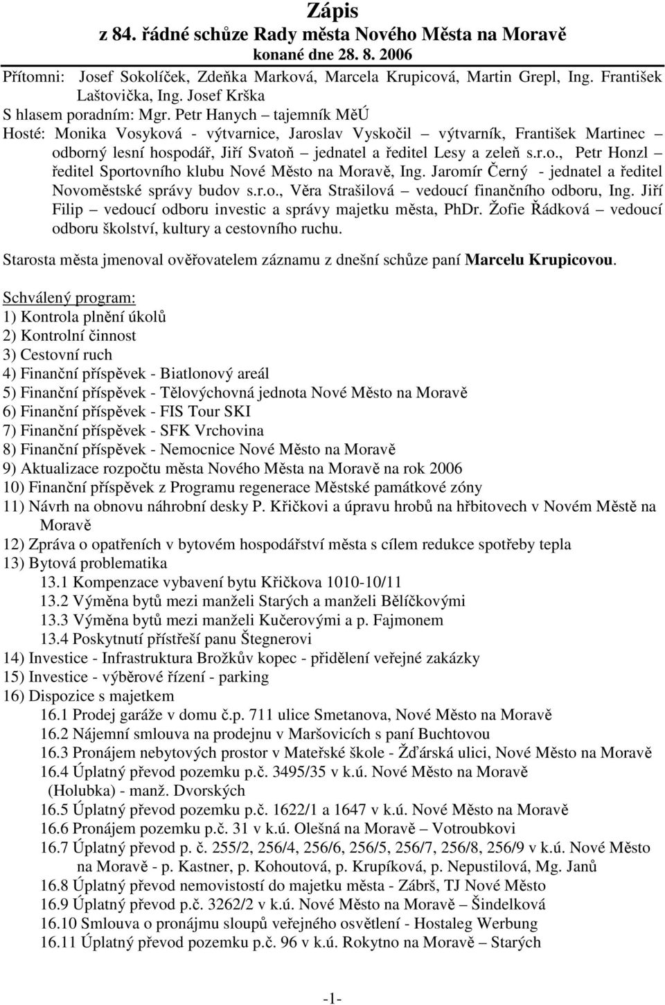 Petr Hanych tajemník MěÚ Hosté: Monika Vosyková - výtvarnice, Jaroslav Vyskočil výtvarník, František Martinec odborný lesní hospodář, Jiří Svatoň jednatel a ředitel Lesy a zeleň s.r.o., Petr Honzl ředitel Sportovního klubu Nové Město na Moravě, Ing.