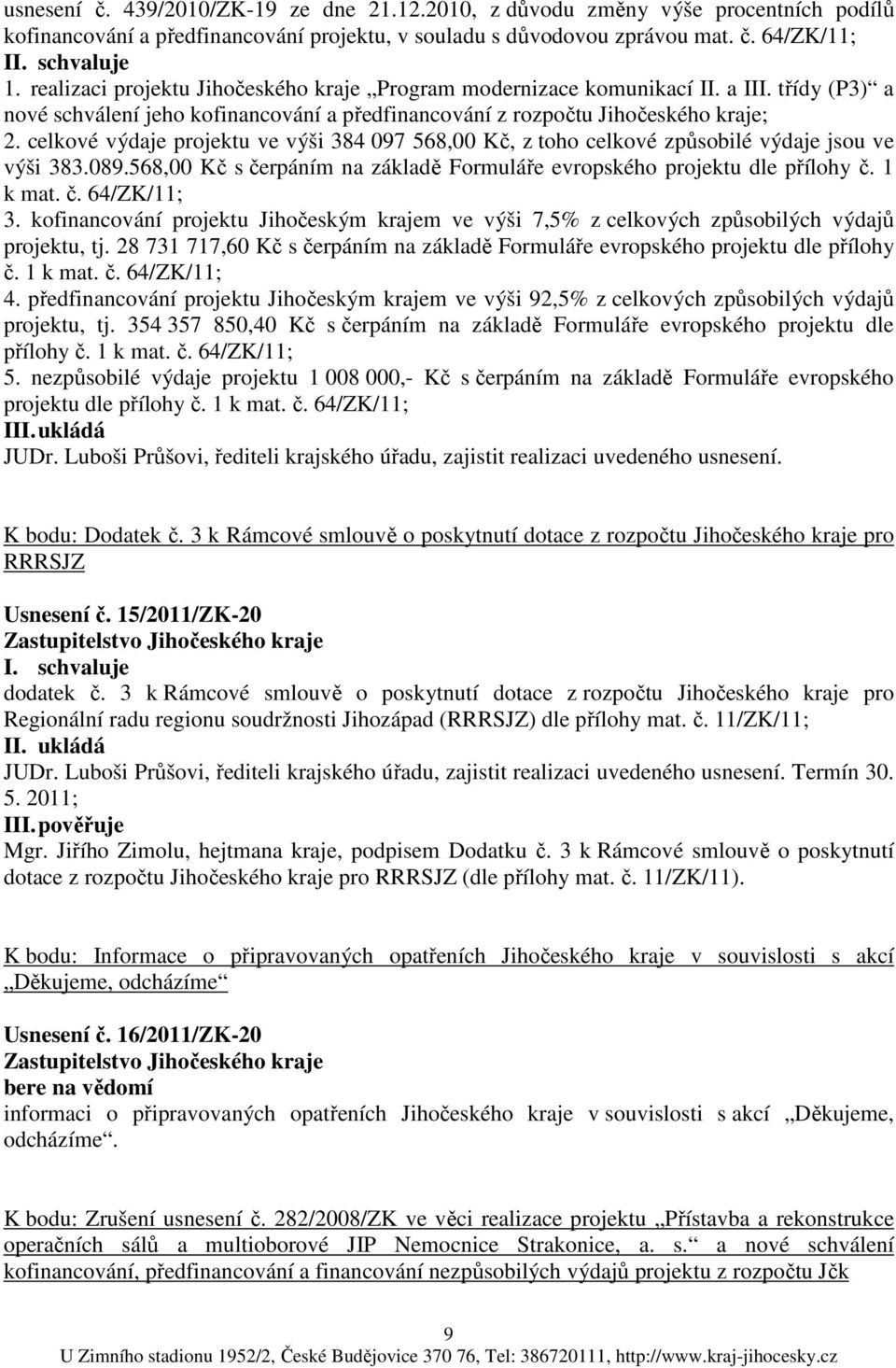 celkové výdaje projektu ve výši 384 097 568,00 Kč, z toho celkové způsobilé výdaje jsou ve výši 383.089.568,00 Kč s čerpáním na základě Formuláře evropského projektu dle přílohy č. 1 k mat. č. 64/ZK/11; 3.