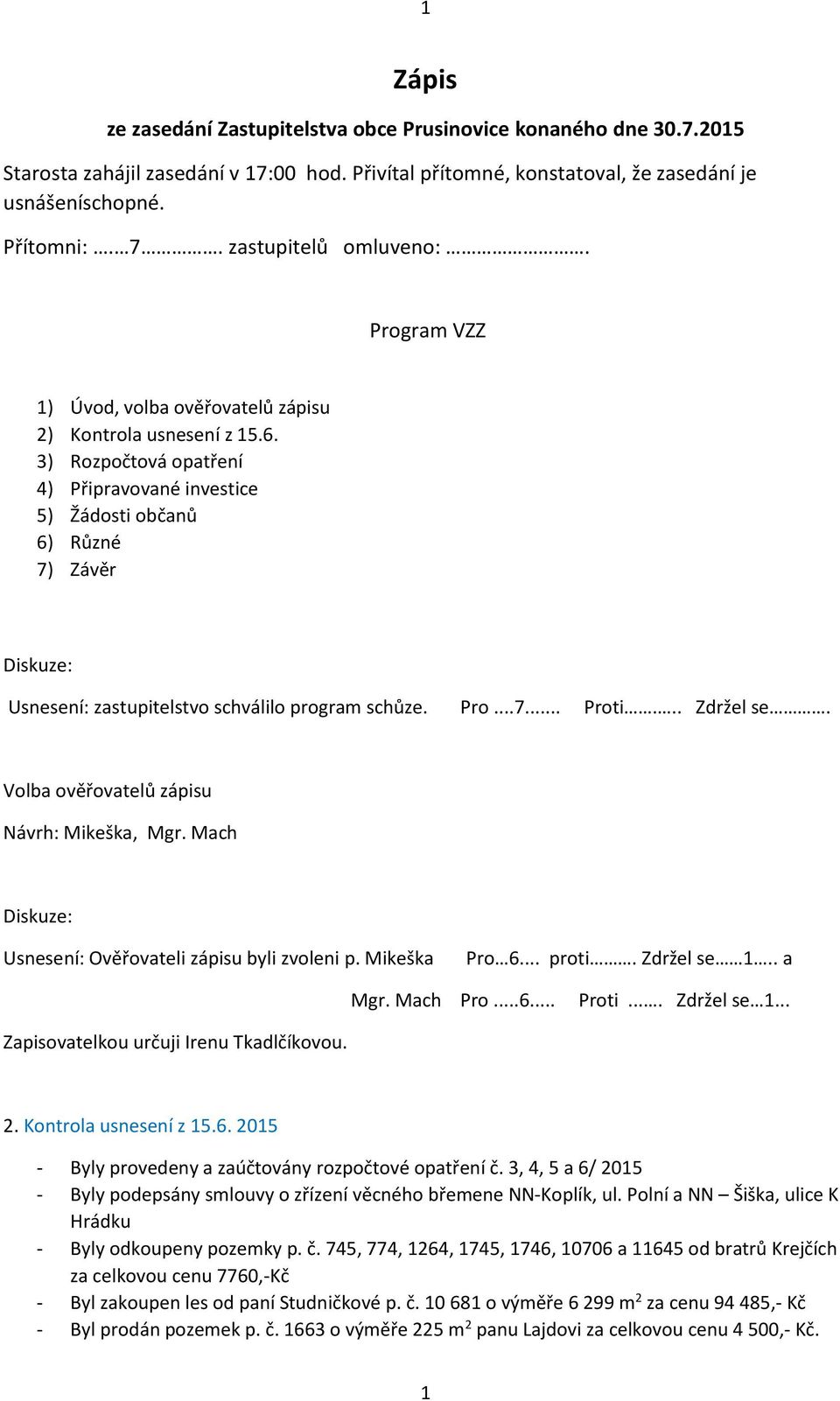 3) Rozpočtová opatření 4) Připravované investice 5) Žádosti občanů 6) Různé 7) Závěr Usnesení: zastupitelstvo schválilo program schůze. Pro...7... Proti... Zdržel se.