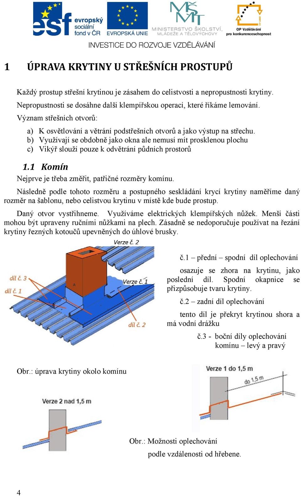 b) Využívají se obdobně jako okna ale nemusí mít prosklenou plochu c) Vikýř slouží pouze k odvětrání půdních prostorů 1.1 Komín Nejprve je třeba změřit, patřičné rozměry komínu.