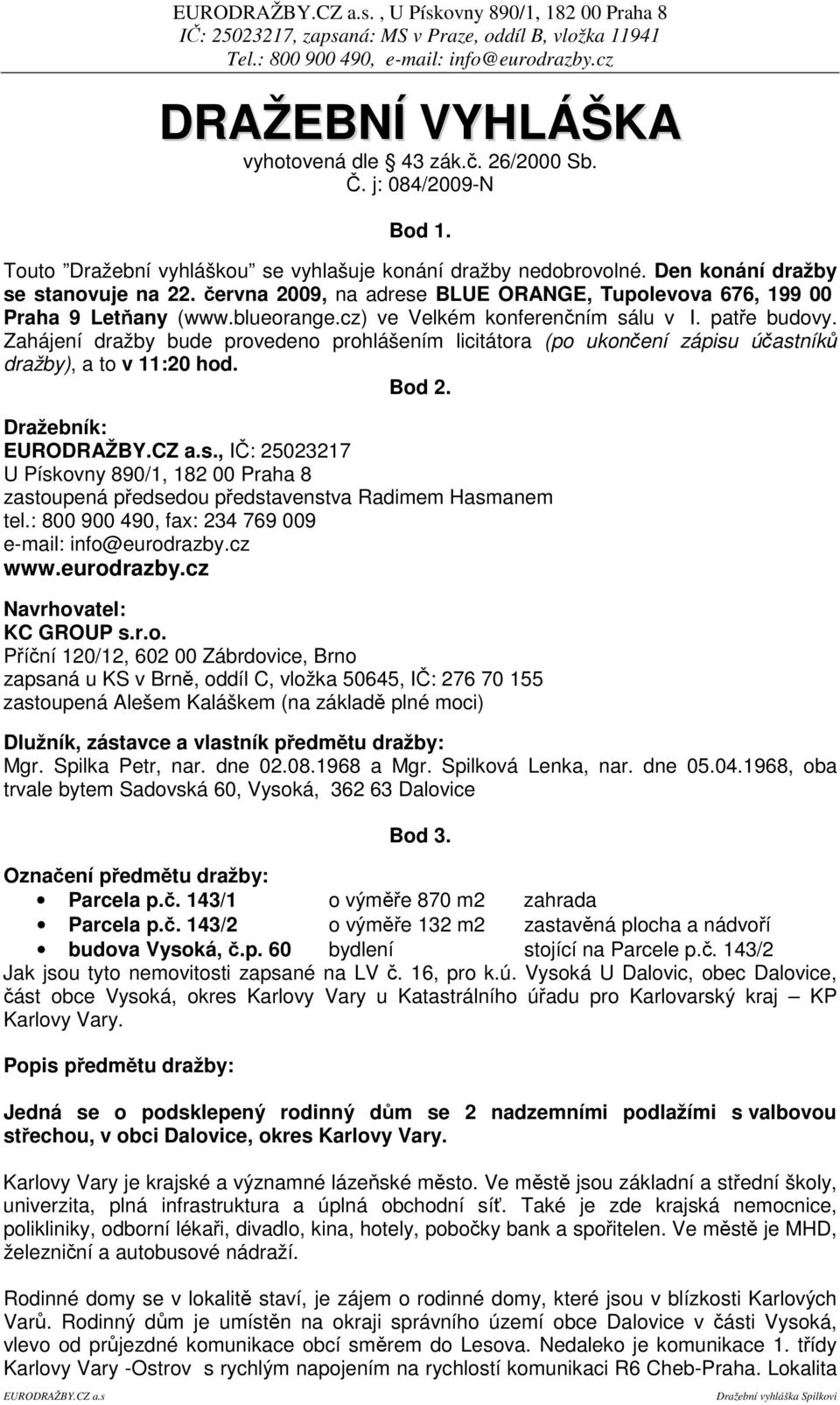 Zahájení dražby bude provedeno prohlášením licitátora (po ukonení zápisu úastník dražby), a to v 11:20 hod. Bod 2.