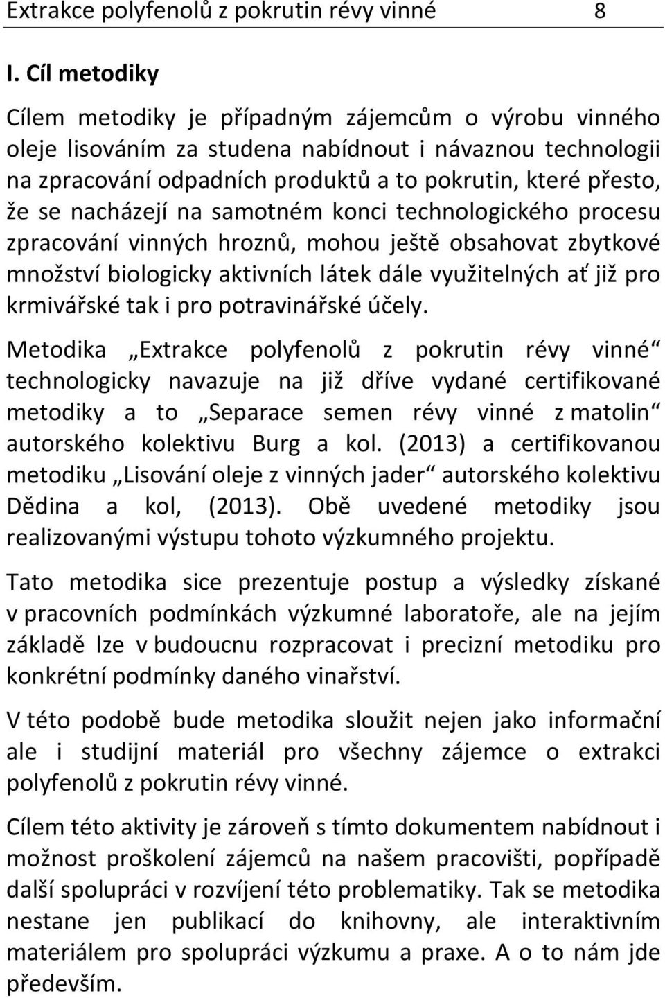 nacházejí na samotném konci technologického procesu zpracování vinných hroznů, mohou ještě obsahovat zbytkové množství biologicky aktivních látek dále využitelných ať již pro krmivářské tak i pro