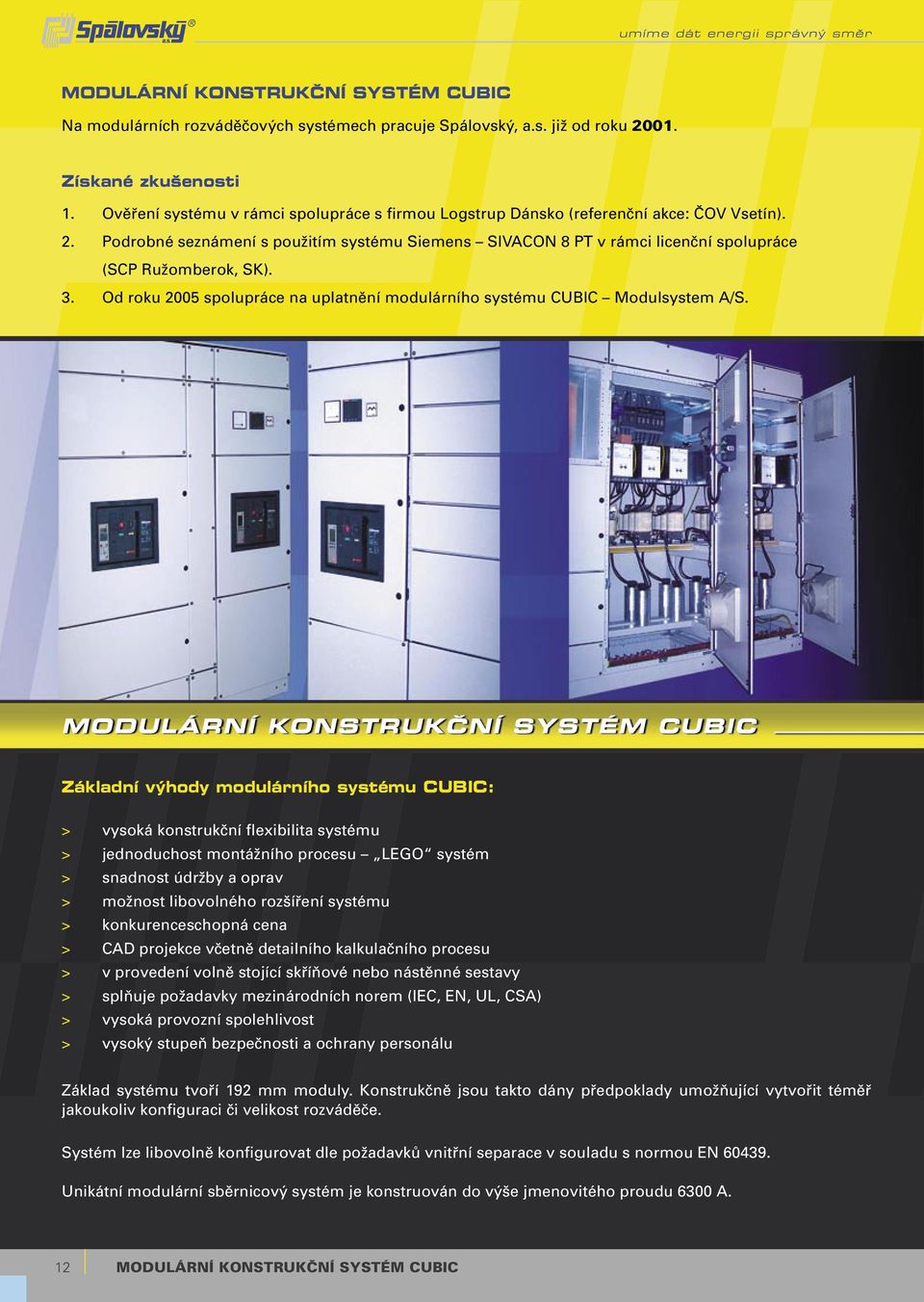 Podrobné seznámení s použitím systému Siemens SIVACON 8 PT v rámci licenční spolupráce (SCP Ružomberok, SK). 3. Od roku 2005 spolupráce na uplatnění modulárního systému CUBIC Modulsystem A/S.