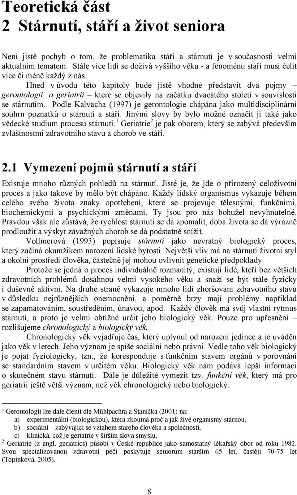 Hned v úvodu této kapitoly bude jistě vhodné představit dva pojmy gerontologii a geriatrii které se objevily na začátku dvacátého století v souvislosti se stárnutím.