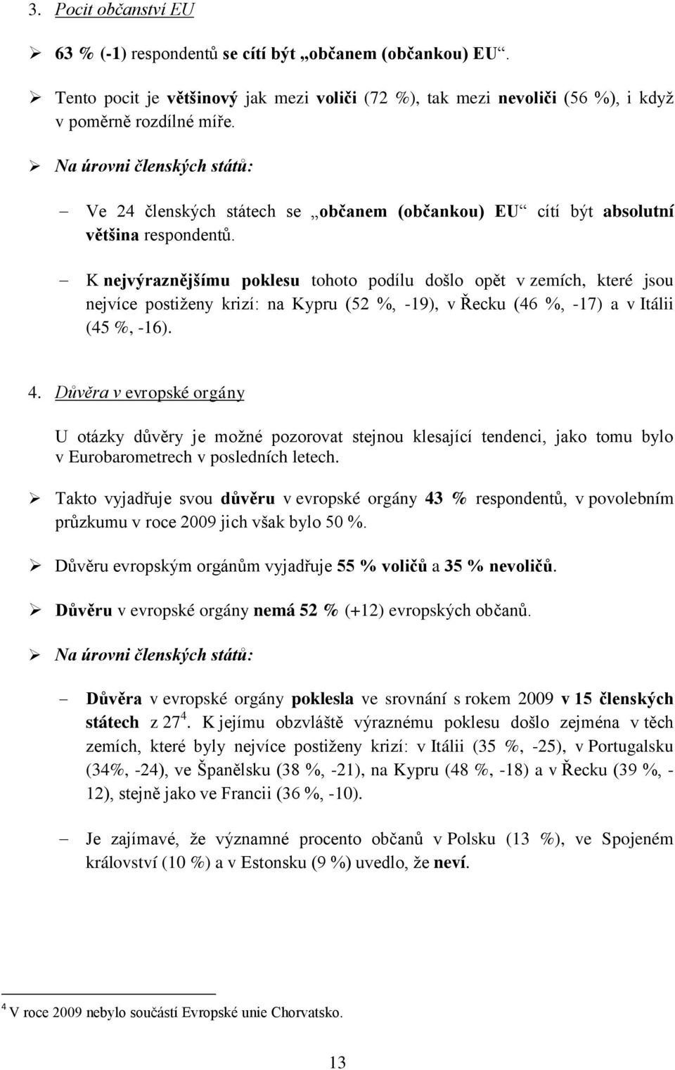 K nejvýraznějšímu poklesu tohoto podílu došlo opět v zemích, které jsou nejvíce postiženy krizí: na Kypru (52 %, -19), v Řecku (46 %, -17) a v Itálii (45 %, -16). 4.