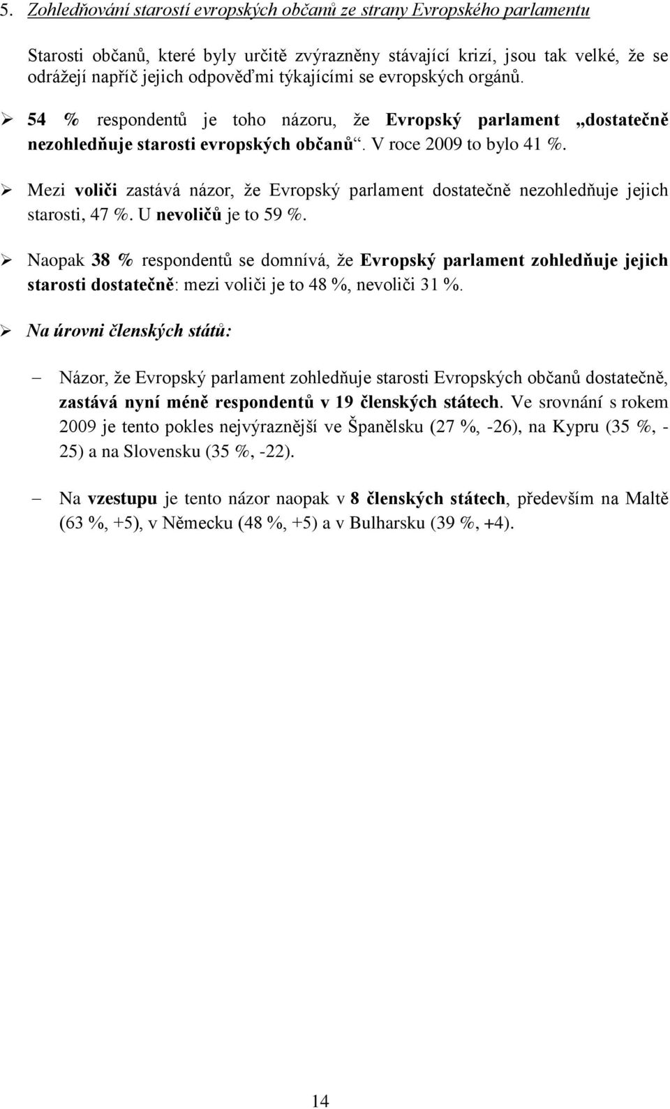 Mezi voliči zastává názor, že Evropský parlament dostatečně nezohledňuje jejich starosti, 47 %. U nevoličů je to 59 %.