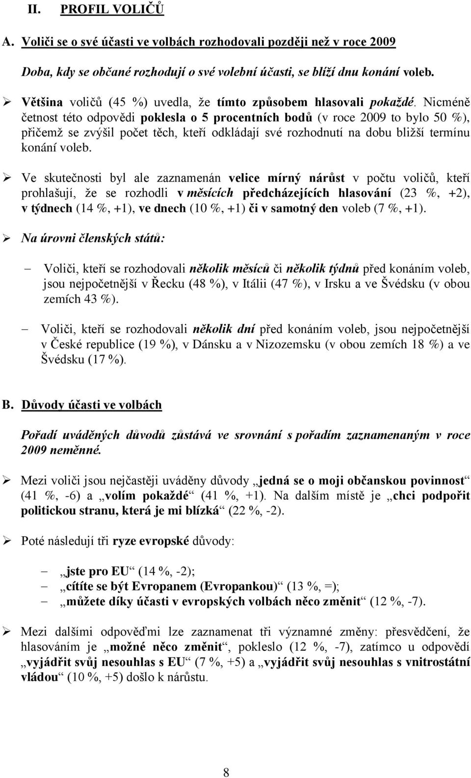 Nicméně četnost této odpovědi poklesla o 5 procentních bodů (v roce 2009 to bylo 50 %), přičemž se zvýšil počet těch, kteří odkládají své rozhodnutí na dobu bližší termínu konání voleb.