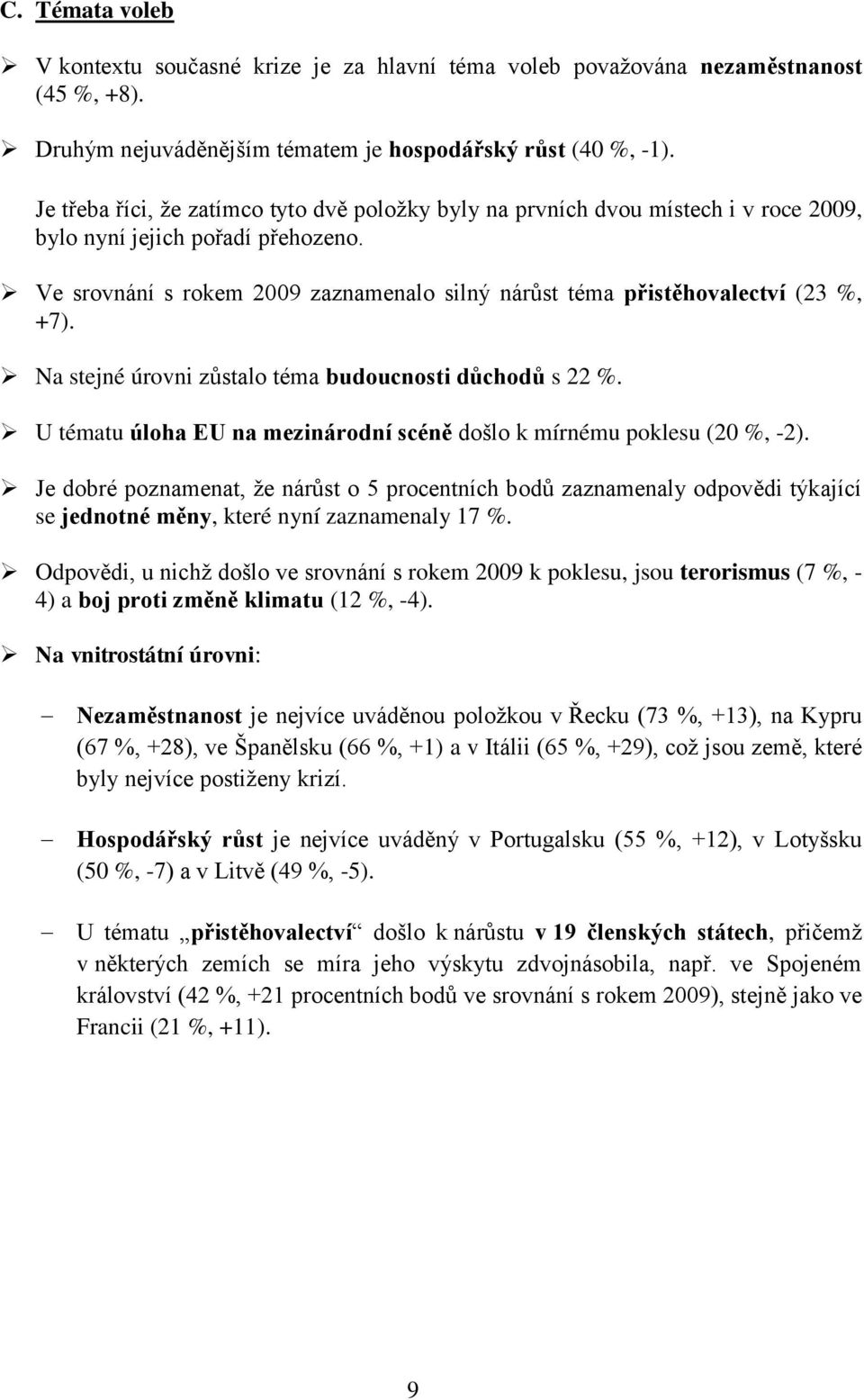 Ve srovnání s rokem 2009 zaznamenalo silný nárůst téma přistěhovalectví (23 %, +7). Na stejné úrovni zůstalo téma budoucnosti důchodů s 22 %.