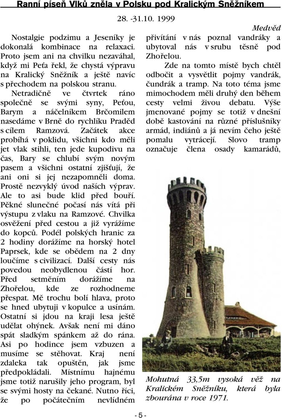 Netradiènì ve ètvrtek ráno spoleènì se svými syny, Pe ou, Barym a náèelníkem Brèomilem nasedáme v Brnì do rychlíku Pradìd s cílem Ramzová.
