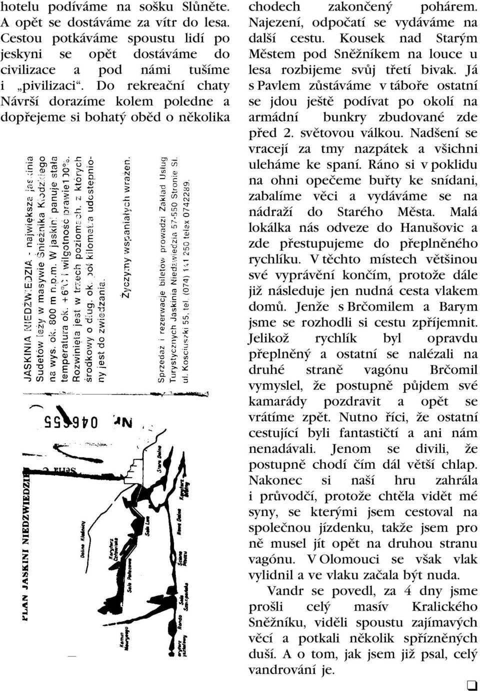 Kousek nad Starým Mìstem pod Snìžníkem na louce u lesa rozbijeme svùj tøetí bivak. Já s Pavlem zùstáváme v táboøe ostatní se jdou ještì podívat po okolí na armádní bunkry zbudované zde pøed 2.