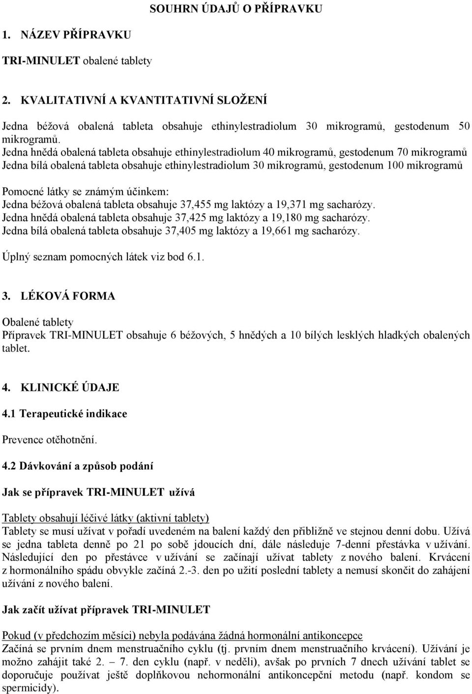 Jedna hnědá obalená tableta obsahuje ethinylestradiolum 40 mikrogramů, gestodenum 70 mikrogramů Jedna bílá obalená tableta obsahuje ethinylestradiolum 30 mikrogramů, gestodenum 100 mikrogramů Pomocné